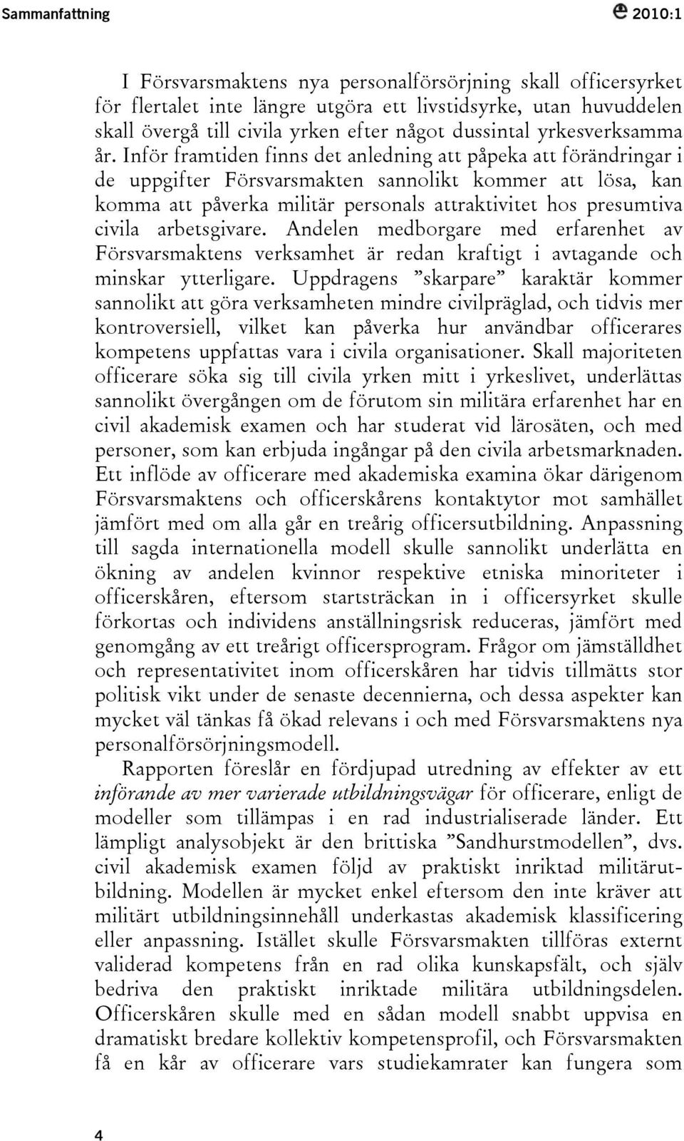 Inför framtiden finns det anledning att påpeka att förändringar i de uppgifter Försvarsmakten sannolikt kommer att lösa, kan komma att påverka militär personals attraktivitet hos presumtiva civila