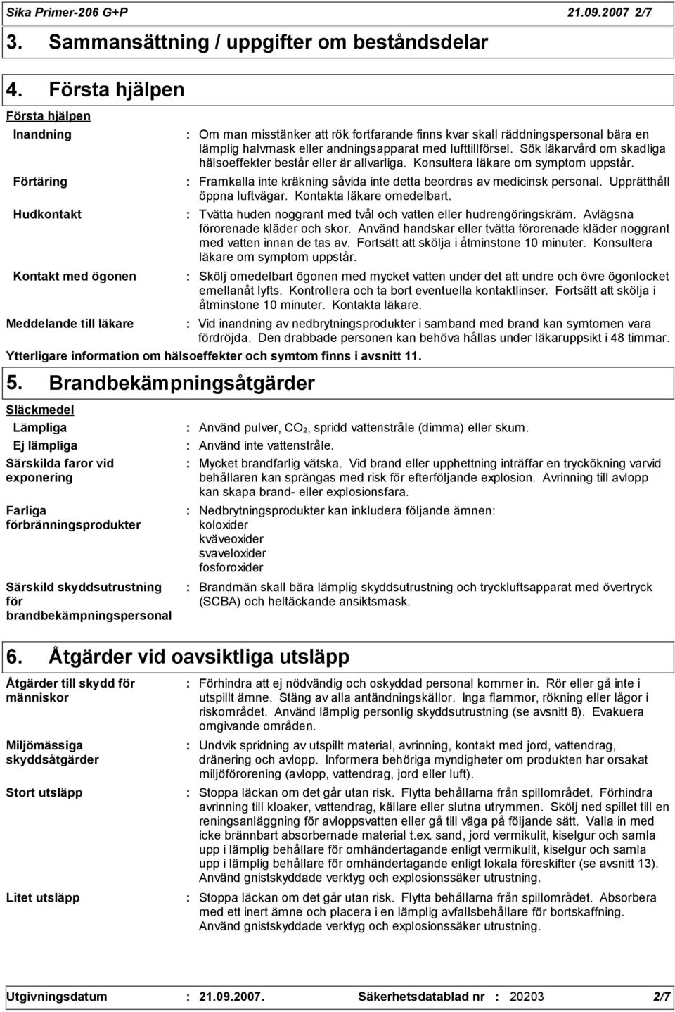 skall räddningspersonal bära en lämplig halvmask eller andningsapparat med lufttillförsel. Sök läkarvård om skadliga hälsoeffekter består eller är allvarliga. Konsultera läkare om symptom uppstår.