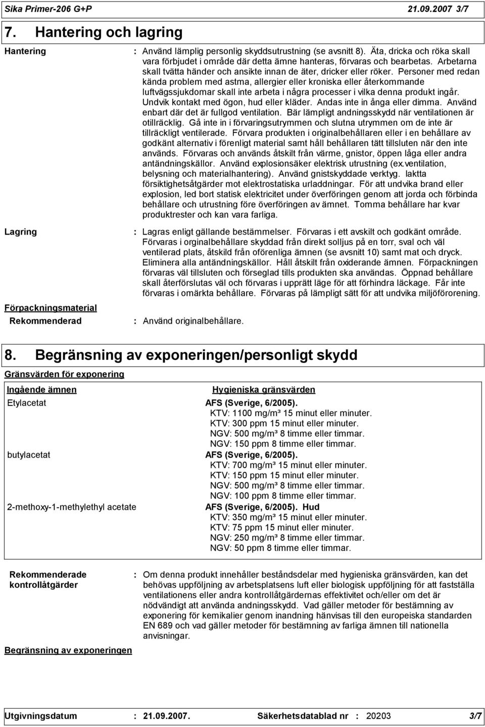 Personer med redan kända problem med astma, allergier eller kroniska eller återkommande luftvägssjukdomar skall inte arbeta i några processer i vilka denna produkt ingår.