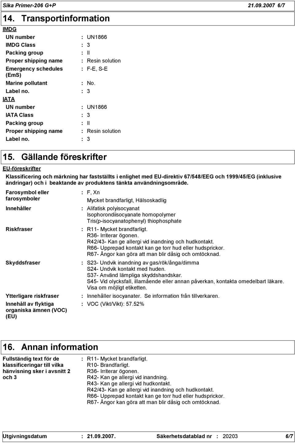 Gällande föreskrifter EU-föreskrifter Klassificering och märkning har fastställts i enlighet med EU-direktiv 67/548/EEG och 1999/45/EG (inklusive ändringar) och i beaktande av produktens tänkta