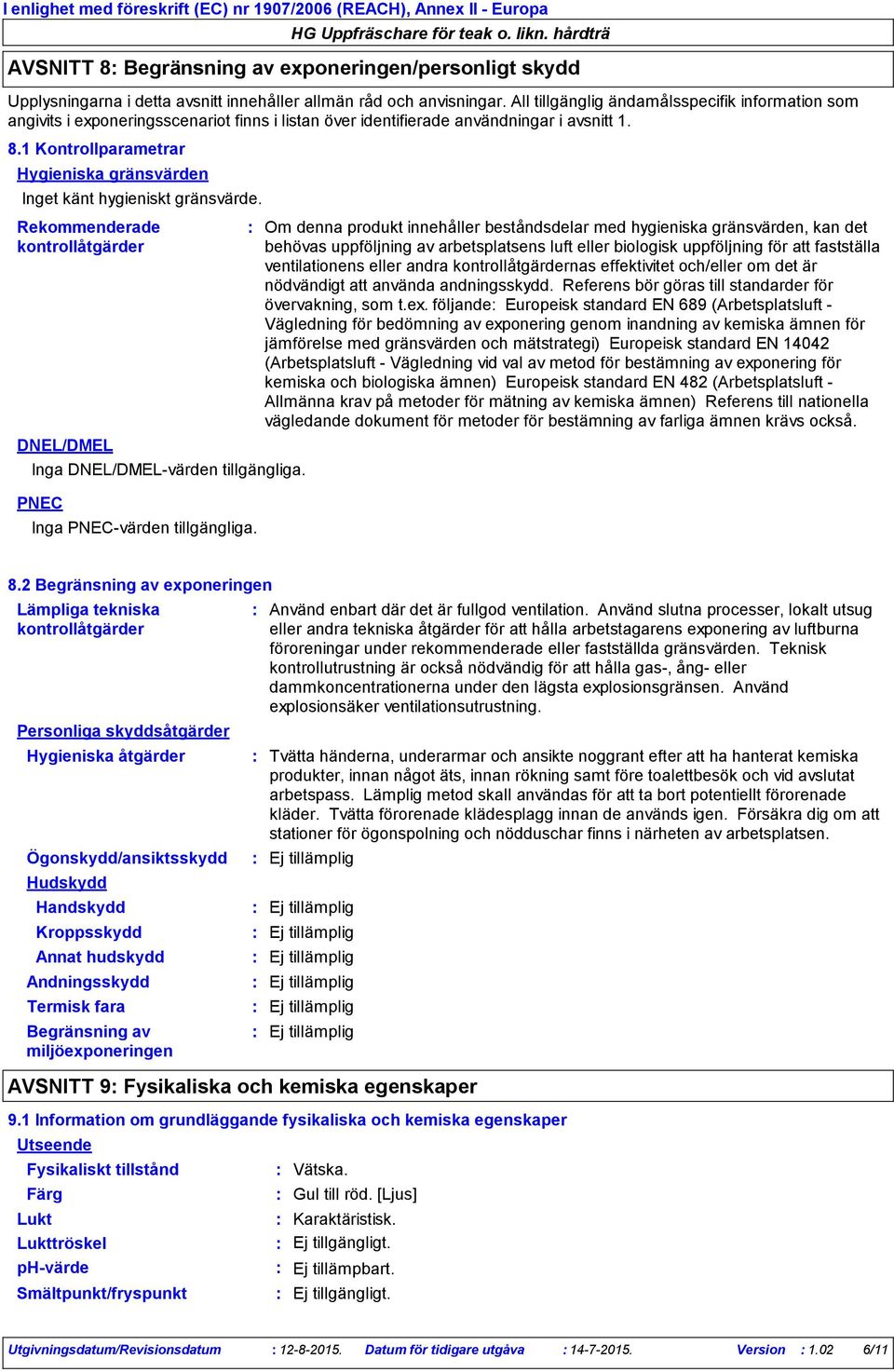 All tillgänglig ändamålsspecifik information som angivits i exponeringsscenariot finns i listan över identifierade användningar i avsnitt 1. 8.