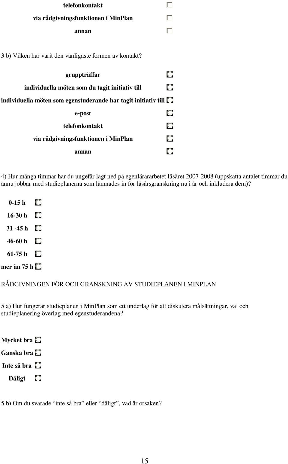 timmar har du ungefär lagt ned på egenlärararbetet läsåret 2007-2008 (uppskatta antalet timmar du ännu jobbar med studieplanerna som lämnades in för läsårsgranskning nu i år och inkludera dem)?