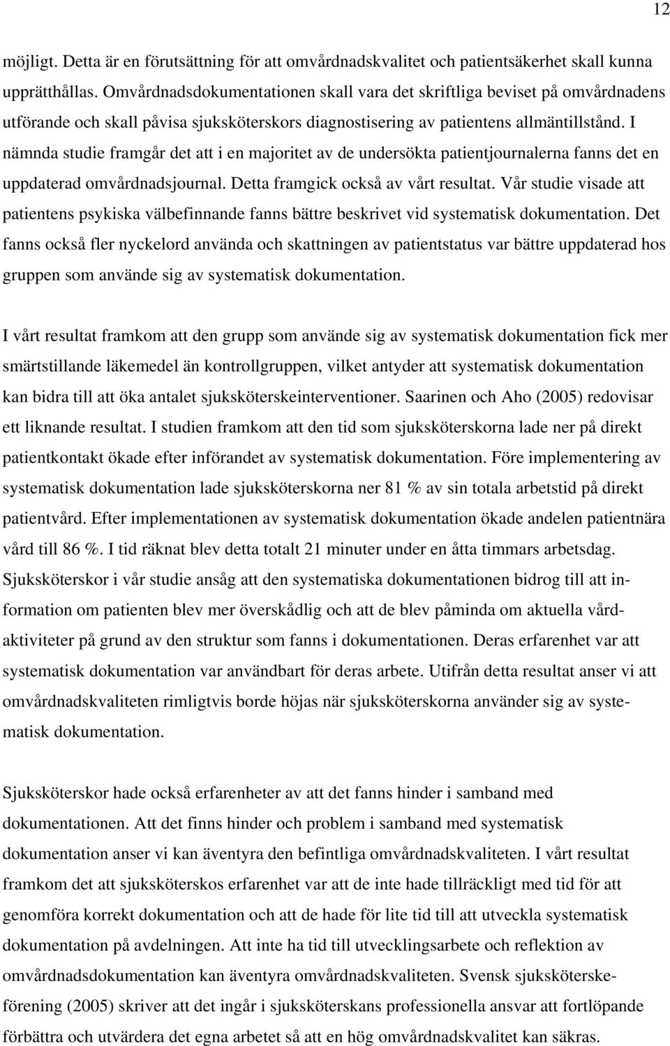 I nämnda studie framgår det att i en majoritet av de undersökta patientjournalerna fanns det en uppdaterad omvårdnadsjournal. Detta framgick också av vårt resultat.