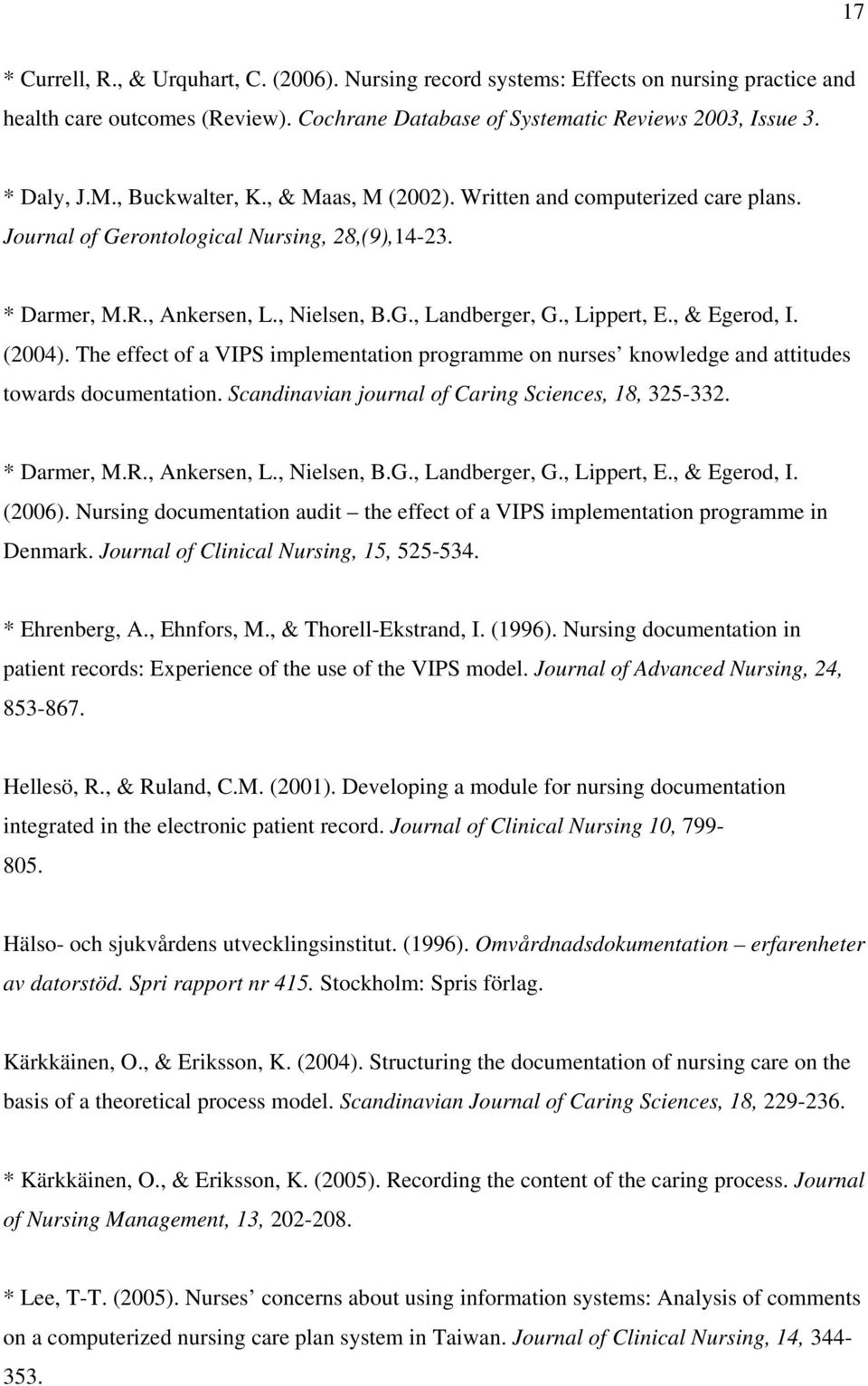 , & Egerod, I. (2004). The effect of a VIPS implementation programme on nurses knowledge and attitudes towards documentation. Scandinavian journal of Caring Sciences, 18, 325-332. * Darmer, M.R.