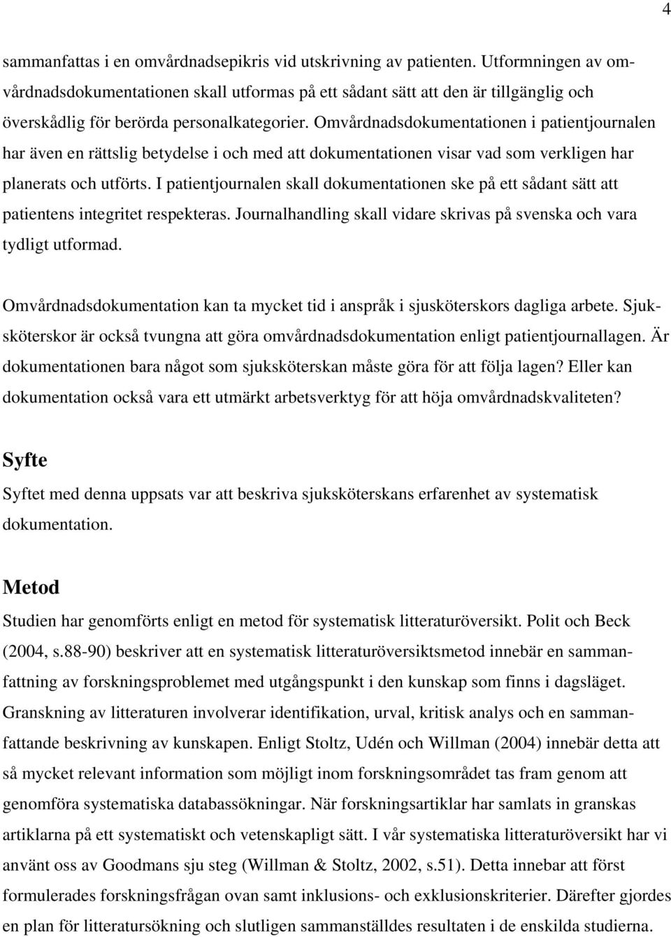 Omvårdnadsdokumentationen i patientjournalen har även en rättslig betydelse i och med att dokumentationen visar vad som verkligen har planerats och utförts.