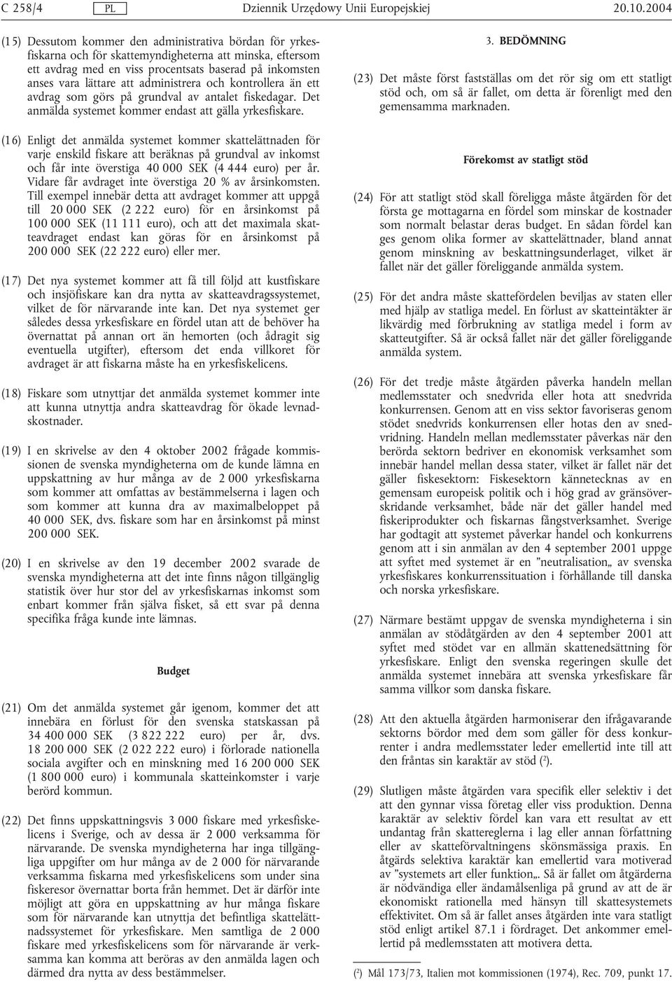 (16) Enligt det anmälda systemet kommer skattelättnaden för varje enskild fiskare att beräknas på grundval av inkomst och får inte överstiga 40 000 SEK (4 444 euro) per år.