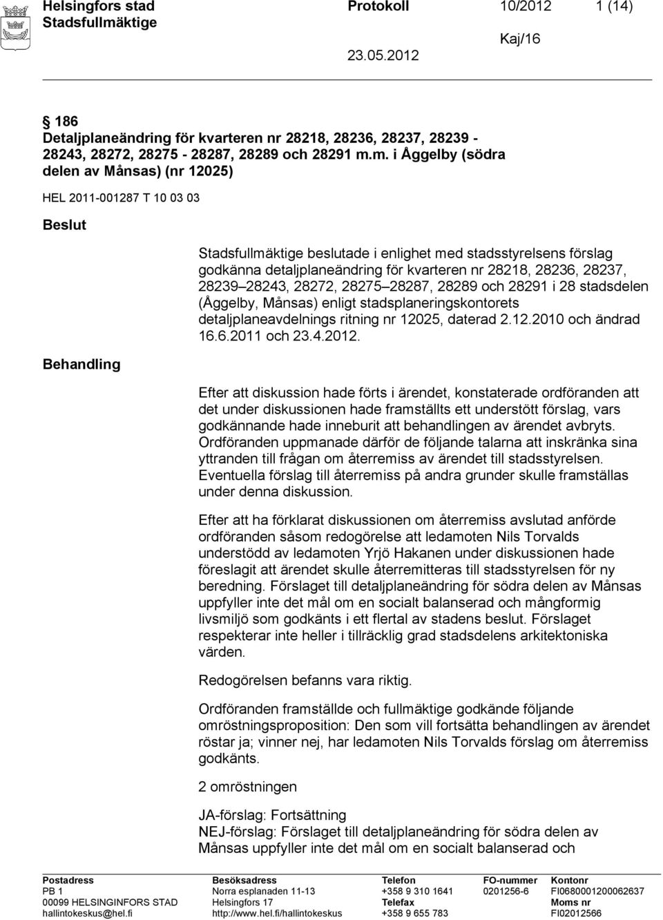 28236, 28237, 28239 28243, 28272, 28275 28287, 28289 och 28291 i 28 stadsdelen (Åggelby, Månsas) enligt stadsplaneringskontorets detaljplaneavdelnings ritning nr 12025, daterad 2.12.2010 och ändrad 16.