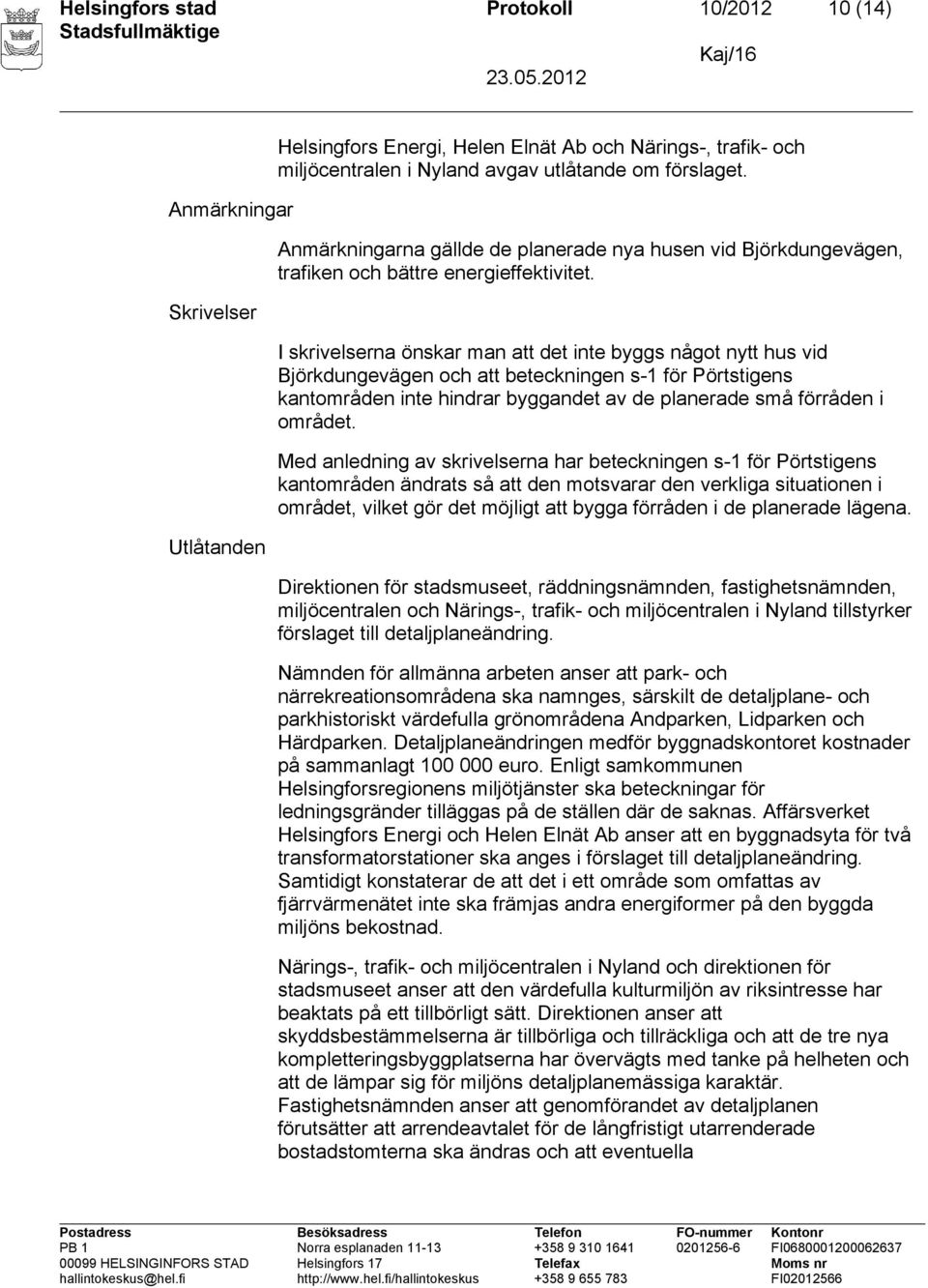 I skrivelserna önskar man att det inte byggs något nytt hus vid Björkdungevägen och att beteckningen s-1 för Pörtstigens kantområden inte hindrar byggandet av de planerade små förråden i området.