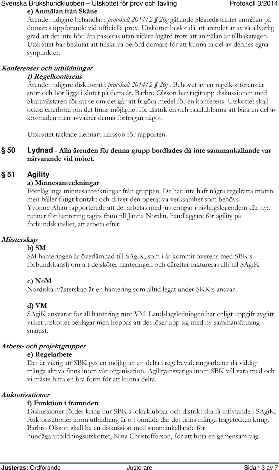 Utskottet har beslutat att tillskriva berörd domare för att kunna ta del av dennes egna synpunkter. Konferenser och utbildningar f) Regelkonferens Ärendet tidigare diskuterat i protokoll 2014/2 26j.