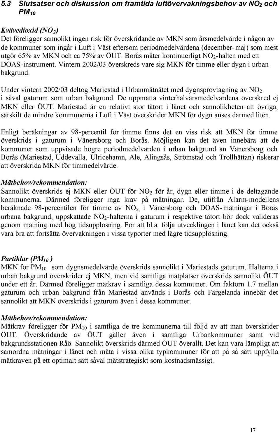 Vintern 2002/03 överskreds vare sig MKN för timme eller dygn i urban bakgrund. Under vintern 2002/03 deltog Mariestad i Urbanmätnätet med dygnsprovtagning av NO 2 i såväl gaturum som urban bakgrund.