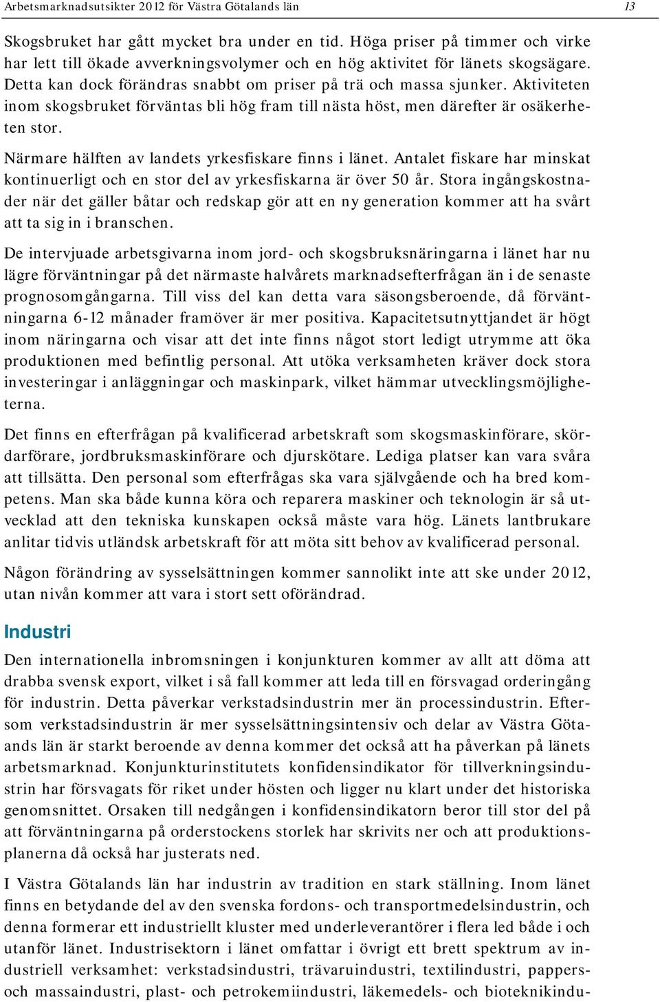 Aktiviteten inom skogsbruket förväntas bli hög fram till nästa höst, men därefter är osäkerheten stor. Närmare hälften av landets yrkesfiskare finns i länet.