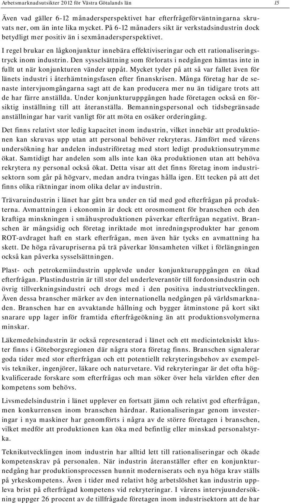 I regel brukar en lågkonjunktur innebära effektiviseringar och ett rationaliseringstryck inom industrin.