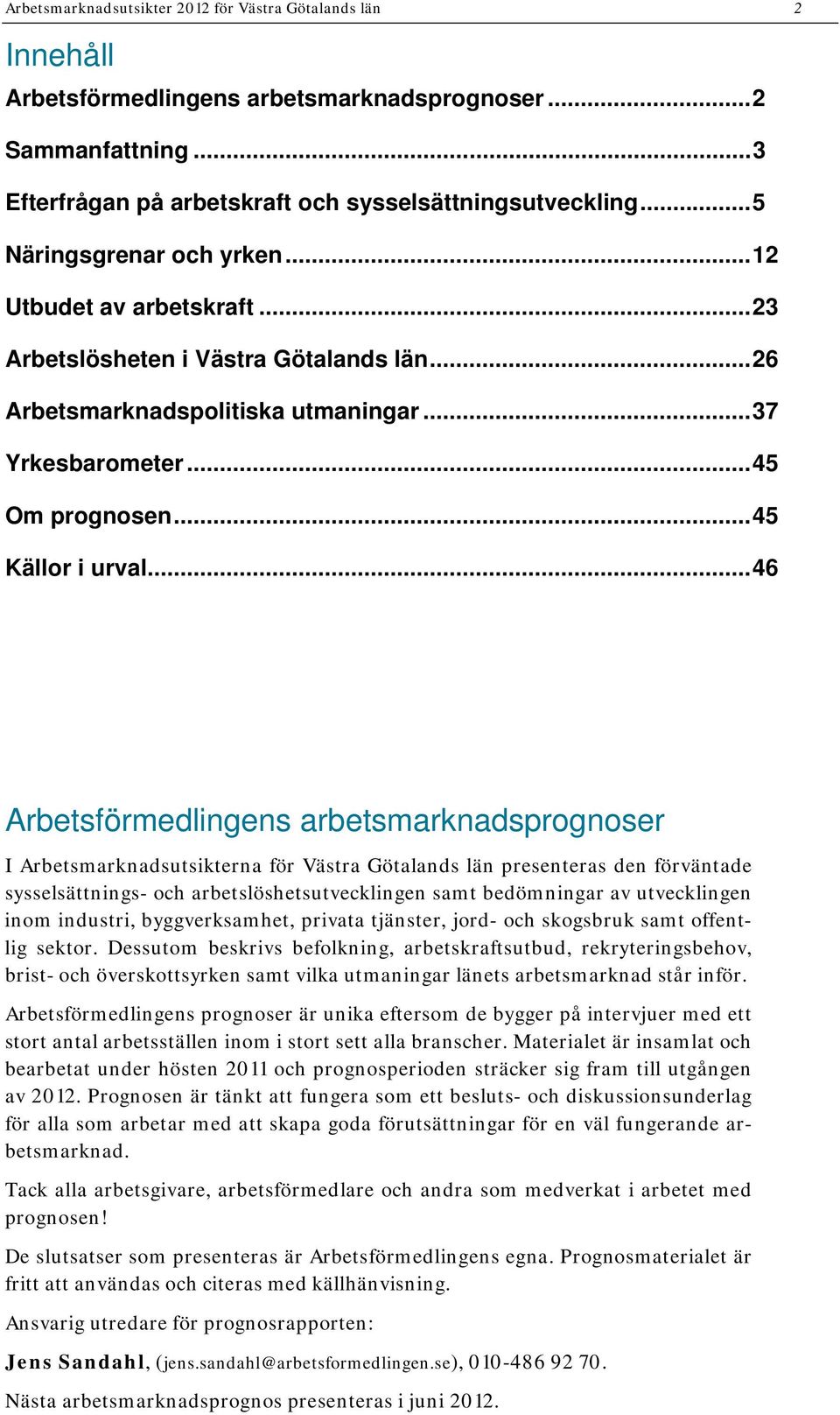 ..46 Arbetsförmedlingens arbetsmarknadsprognoser I Arbetsmarknadsutsikterna för Västra Götalands län presenteras den förväntade sysselsättnings- och arbetslöshetsutvecklingen samt bedömningar av