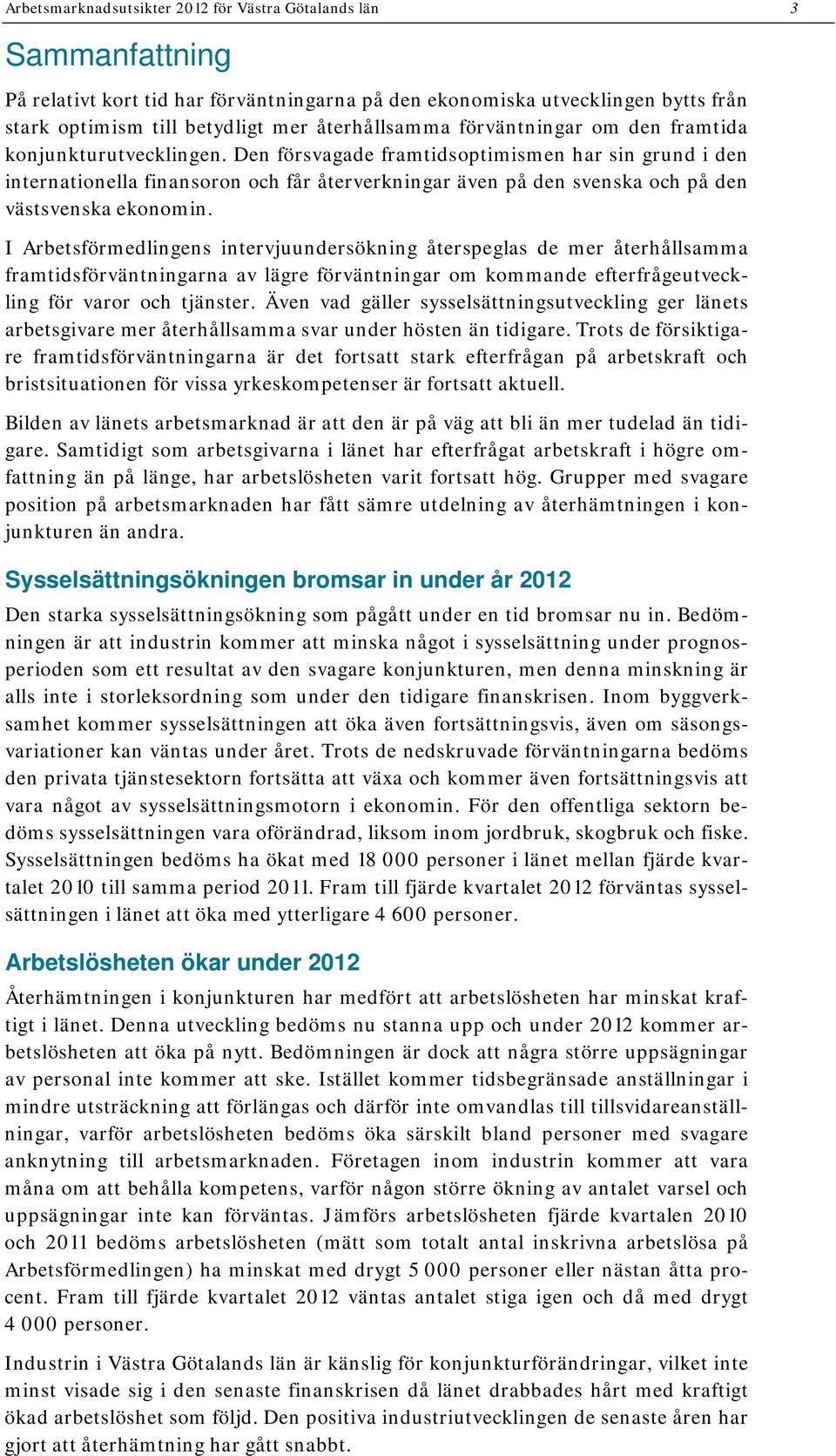 Den försvagade framtidsoptimismen har sin grund i den internationella finansoron och får återverkningar även på den svenska och på den västsvenska ekonomin.