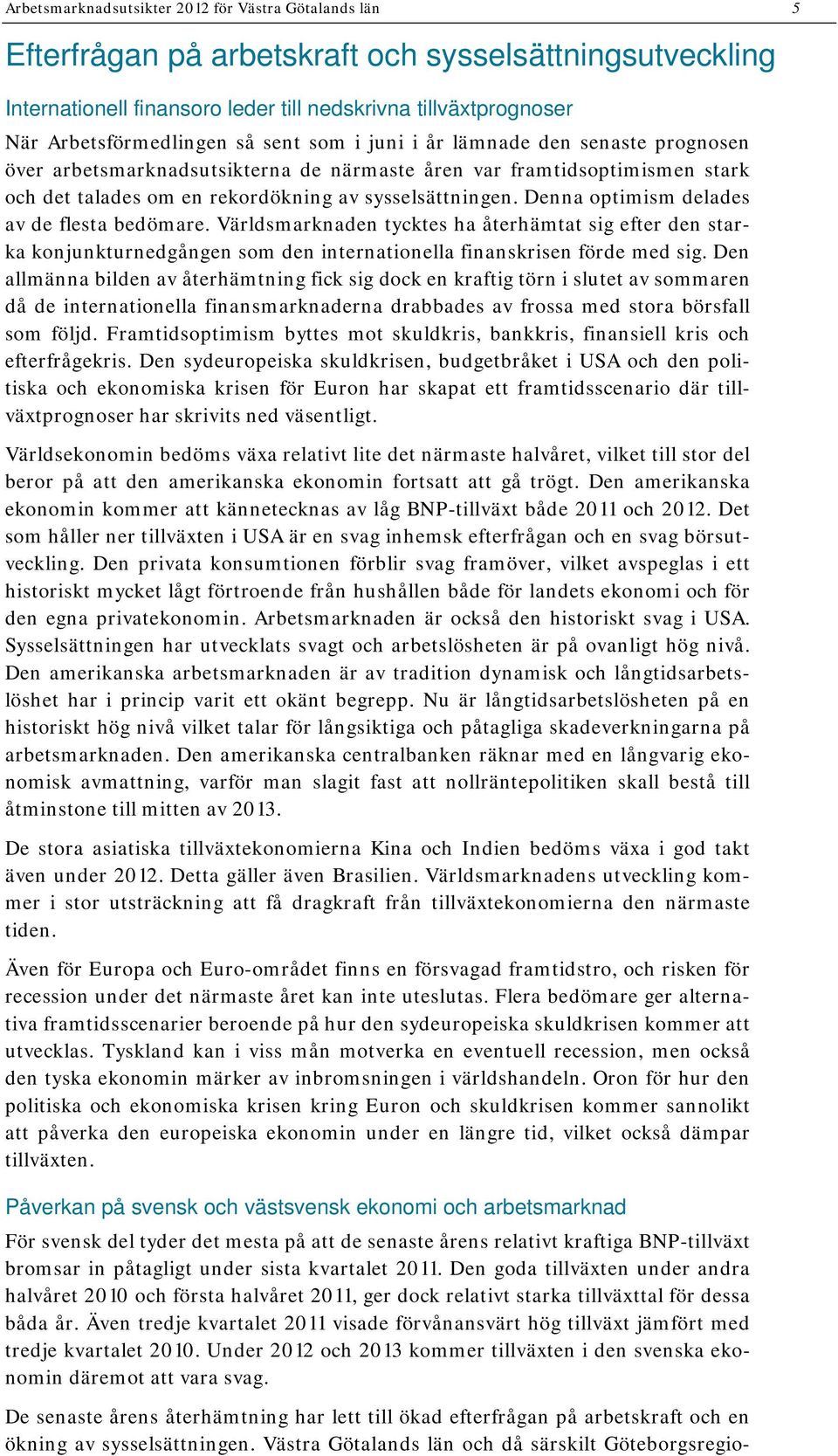 Denna optimism delades av de flesta bedömare. Världsmarknaden tycktes ha återhämtat sig efter den starka konjunkturnedgången som den internationella finanskrisen förde med sig.