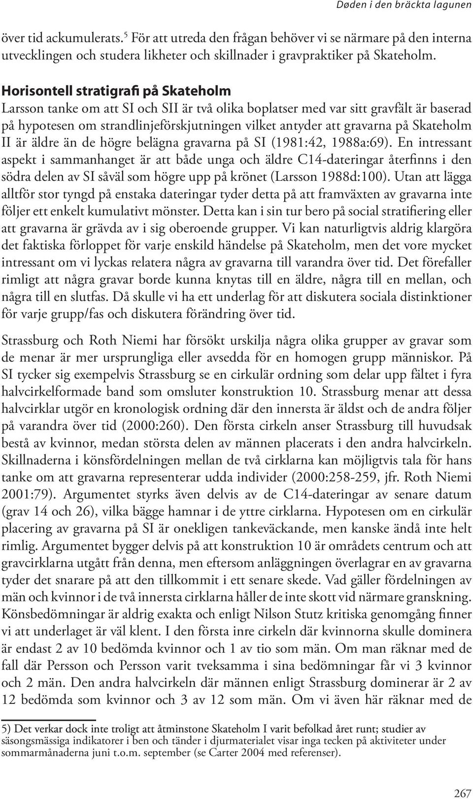 Skateholm II är äldre än de högre belägna gravarna på SI (1981:42, 1988a:69).