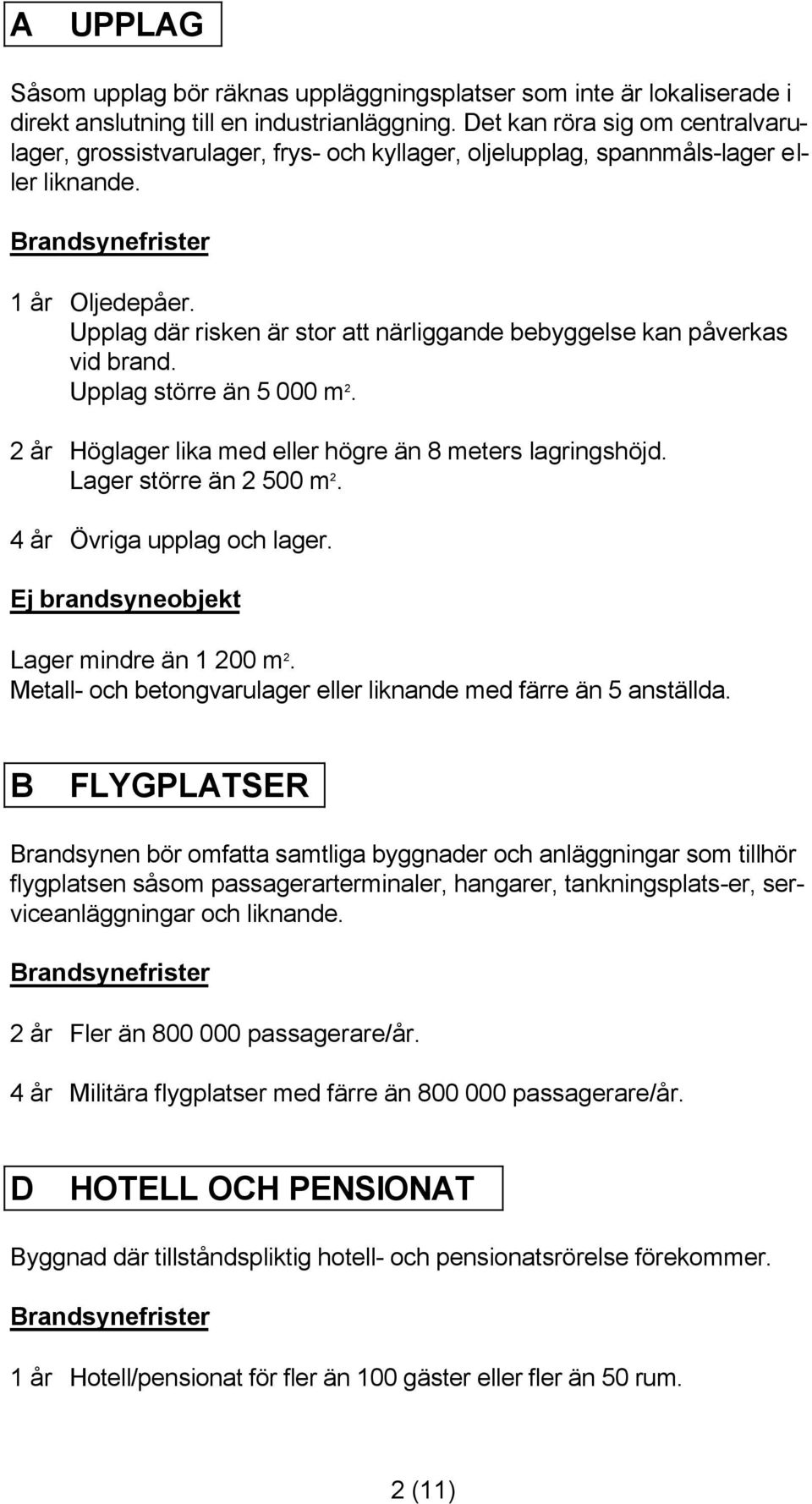 Upplag där risken är stor att närliggande bebyggelse kan påverkas vid brand. Upplag större än 5 000 m 2. 2 år Höglager lika med eller högre än 8 meters lagringshöjd. Lager större än 2 500 m 2.