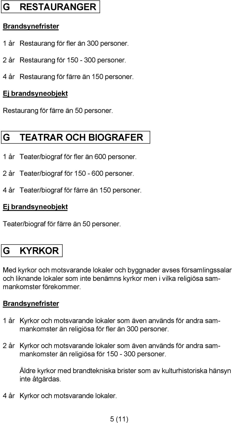 G KYRKOR Med kyrkor och motsvarande lokaler och byggnader avses församlingssalar och liknande lokaler som inte benämns kyrkor men i vilka religiösa sammankomster förekommer.