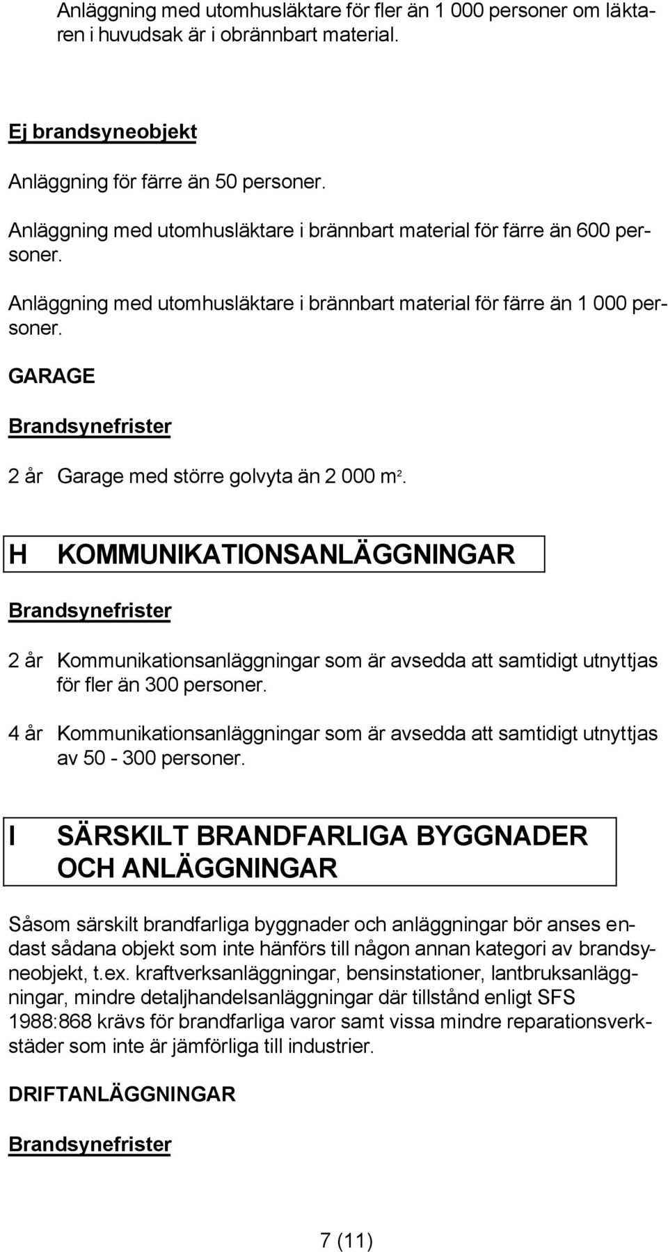 GARAGE 2 år Garage med större golvyta än 2 000 m 2. H KOMMUNIKATIONSANLÄGGNINGAR 2 år Kommunikationsanläggningar som är avsedda att samtidigt utnyttjas för fler än 300 personer.