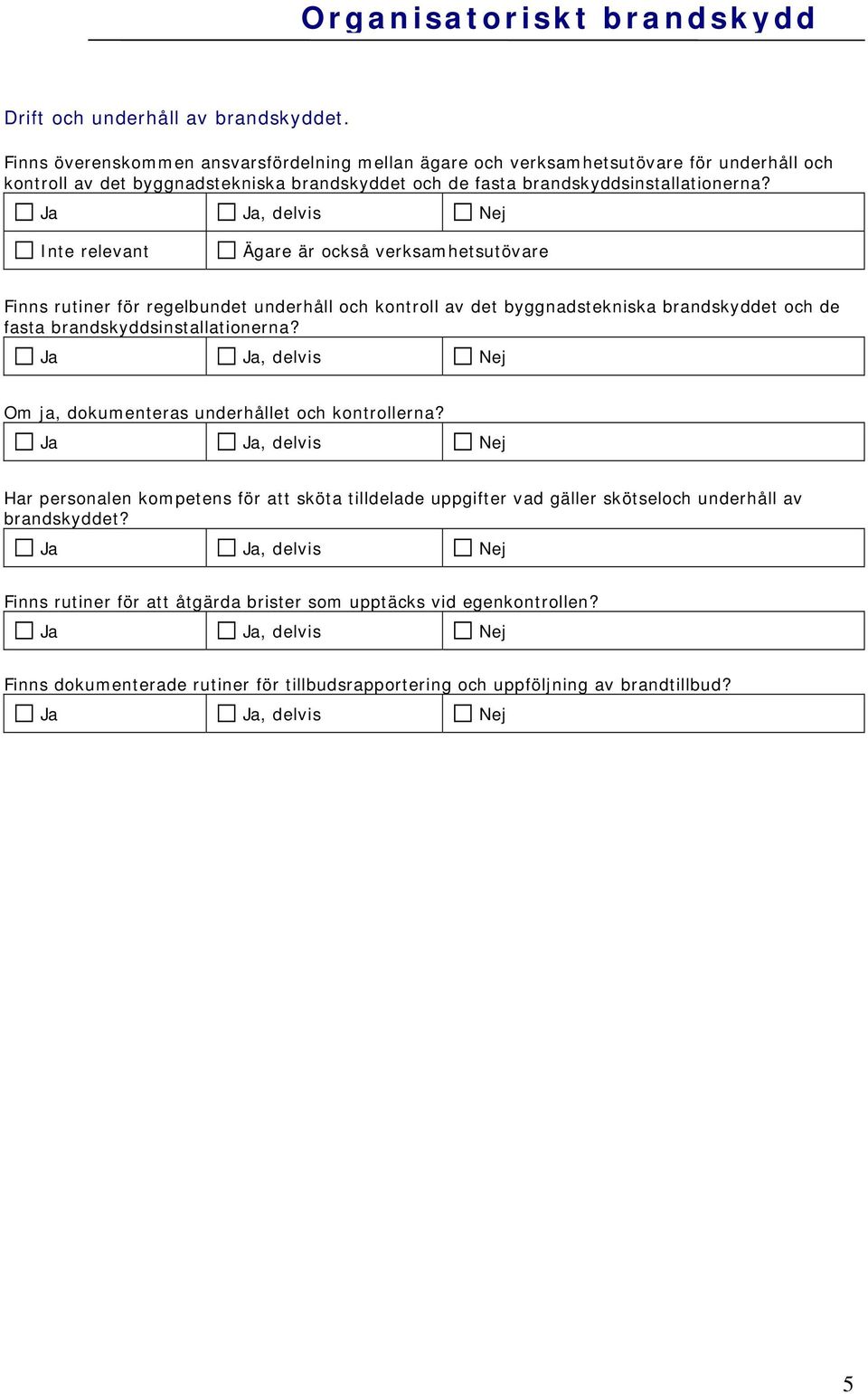 Inte relevant Ägare är också verksamhetsutövare Finns rutiner för regelbundet underhåll och kontroll av det byggnadstekniska brandskyddet och de fasta brandskyddsinstallationerna?