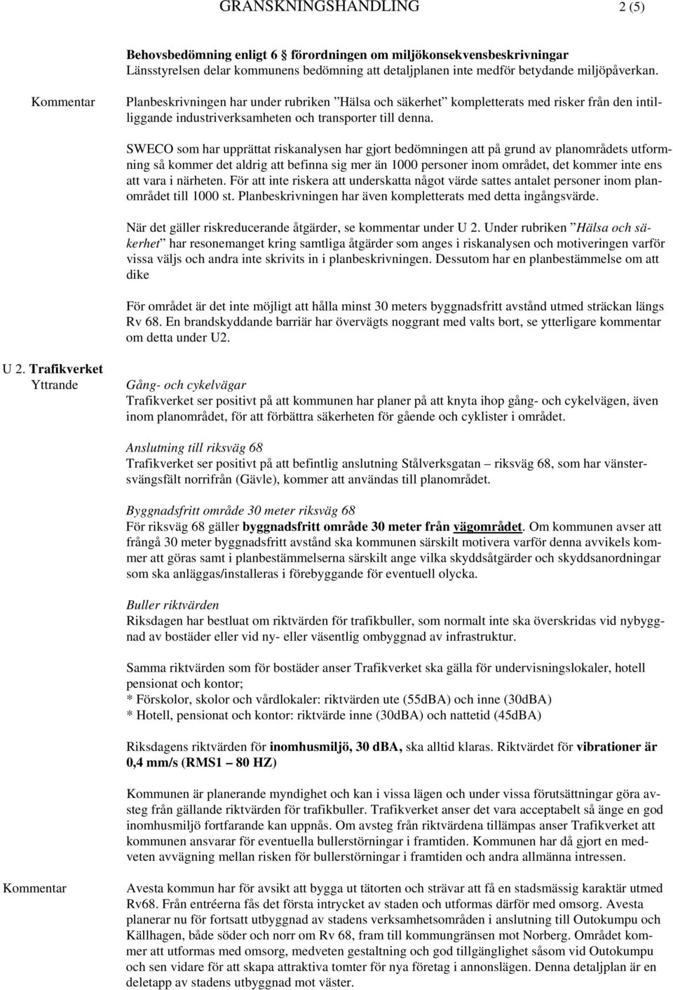 SWECO som har upprättat riskanalysen har gjort bedömningen att på grund av planområdets utformning så kommer det aldrig att befinna sig mer än 1000 personer inom området, det kommer inte ens att vara