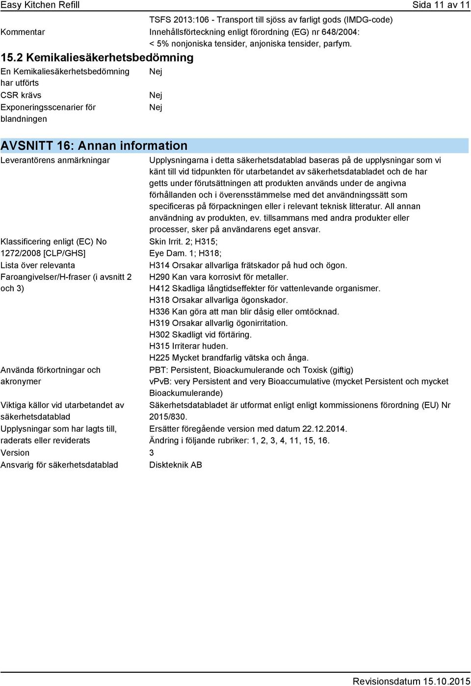 2 Kemikaliesäkerhetsbedömning En Kemikaliesäkerhetsbedömning har utförts CSR krävs Exponeringsscenarier för blandningen Nej Nej Nej AVSNITT 16: Annan information Leverantörens anmärkningar