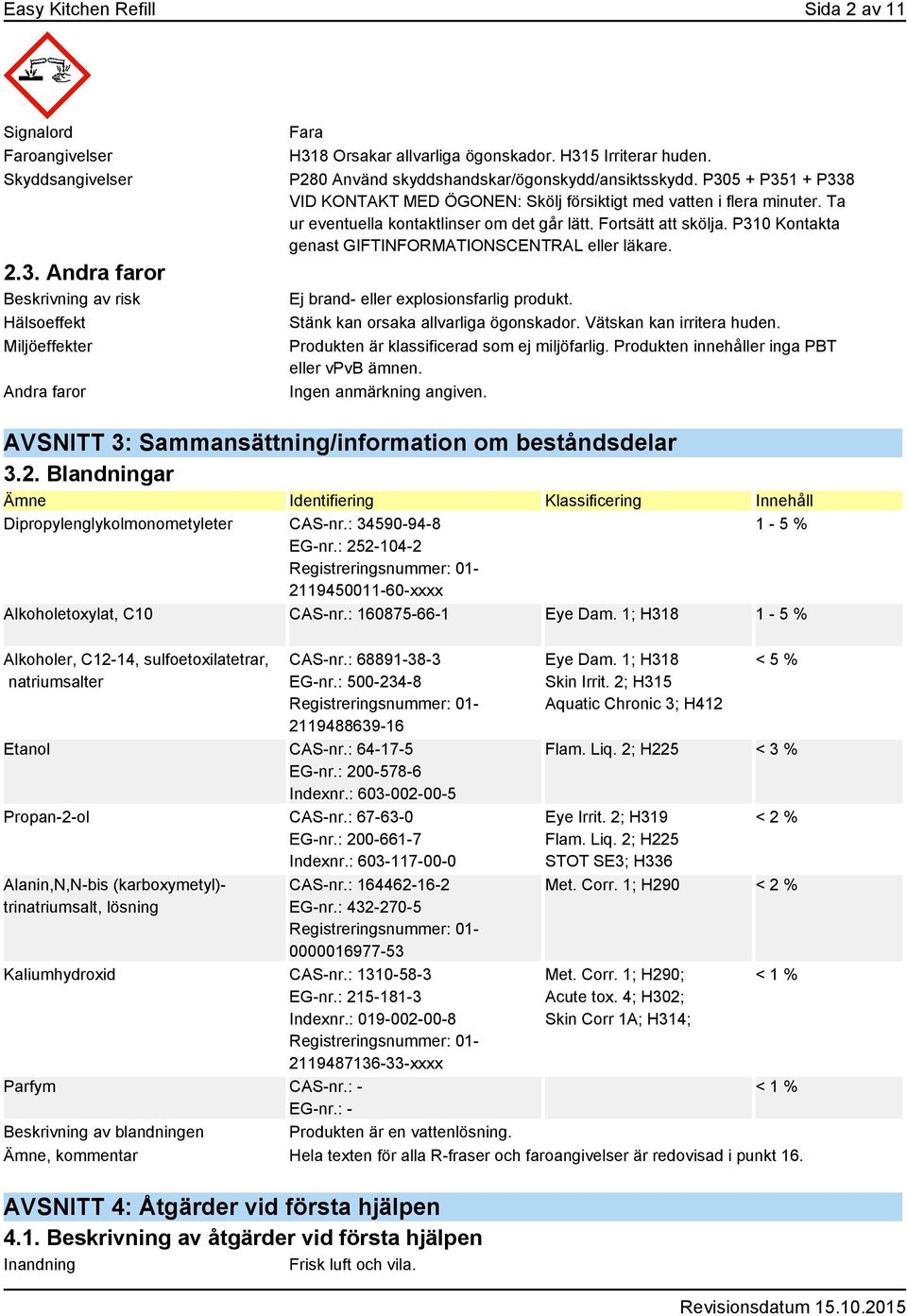 Ta ur eventuella kontaktlinser om det går lätt. Fortsätt att skölja. P310 Kontakta genast GIFTINFORMATIONSCENTRAL eller läkare. Ej brand- eller explosionsfarlig produkt.