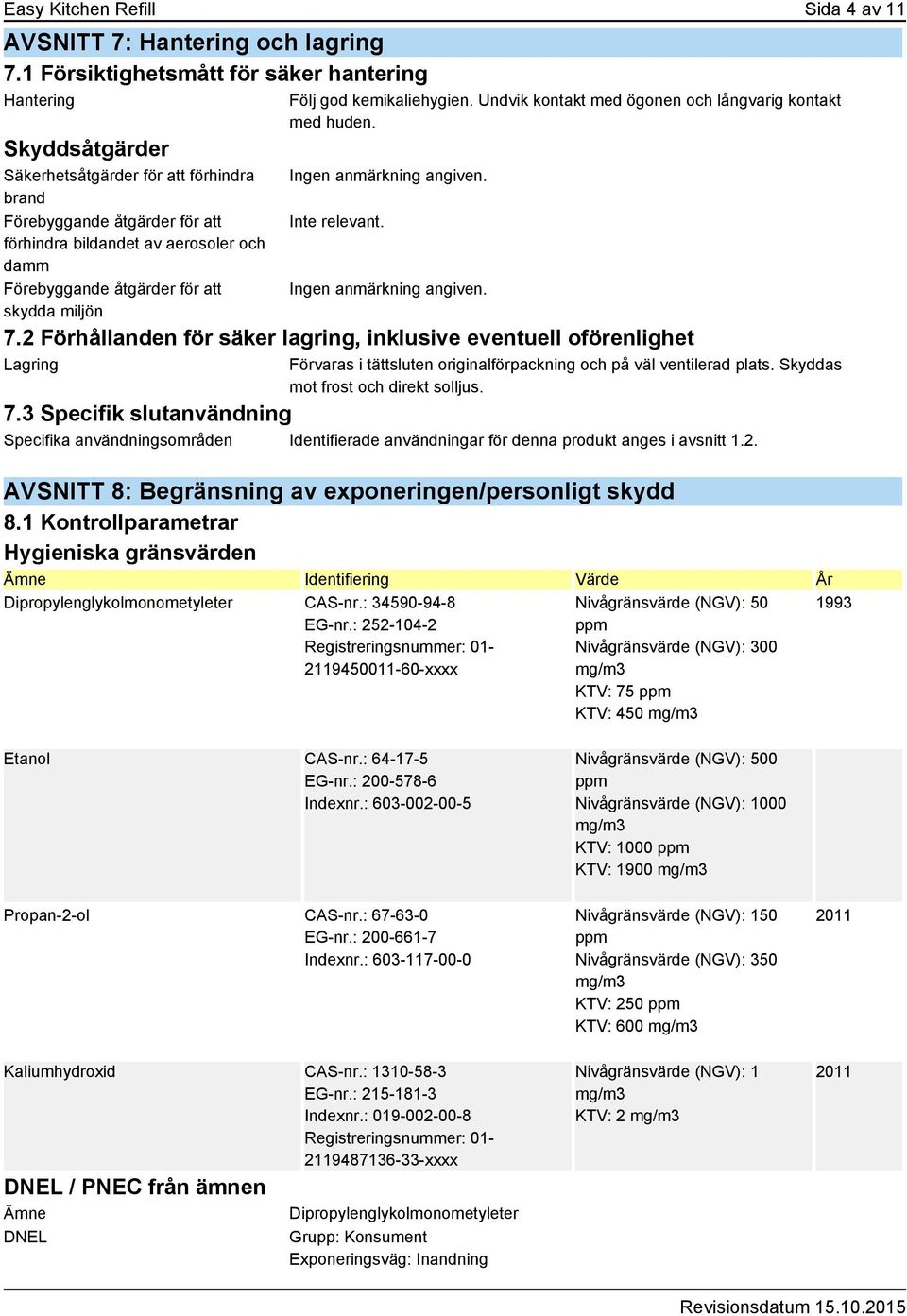 åtgärder för att skydda miljön Följ god kemikaliehygien. Undvik kontakt med ögonen och långvarig kontakt med huden. Inte relevant. 7.