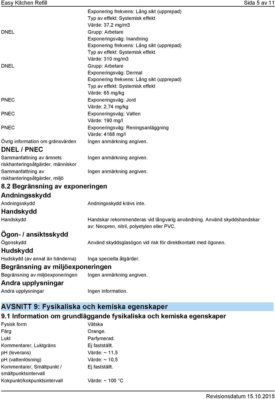 2 Begränsning av exponeringen Andningsskydd Andningsskydd Handskydd Handskydd Ögon- / ansiktsskydd Ögonskydd Hudskydd Hudskydd (av annat än händerna) Exponering frekvens: Lång sikt (upprepad) Typ av