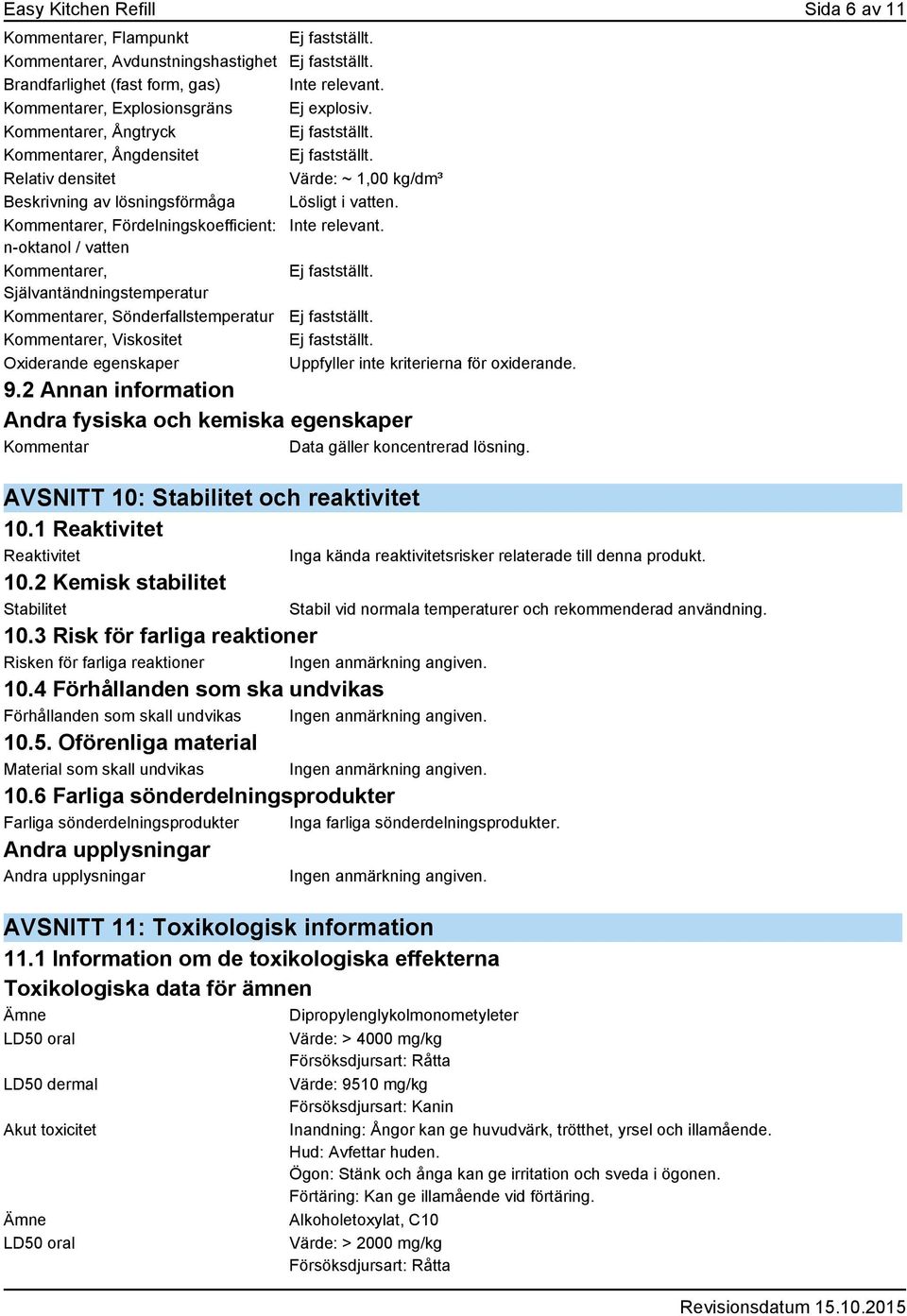 Relativ densitet Värde: ~ 1,00 kg/dm³ Beskrivning av lösningsförmåga Lösligt i vatten. Kommentarer, Fördelningskoefficient: Inte relevant. n-oktanol / vatten Kommentarer, Ej fastställt.