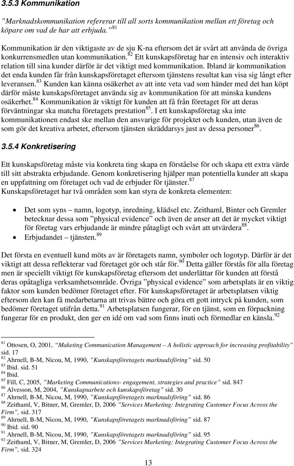 82 Ett kunskapsföretag har en intensiv och interaktiv relation till sina kunder därför är det viktigt med kommunikation.