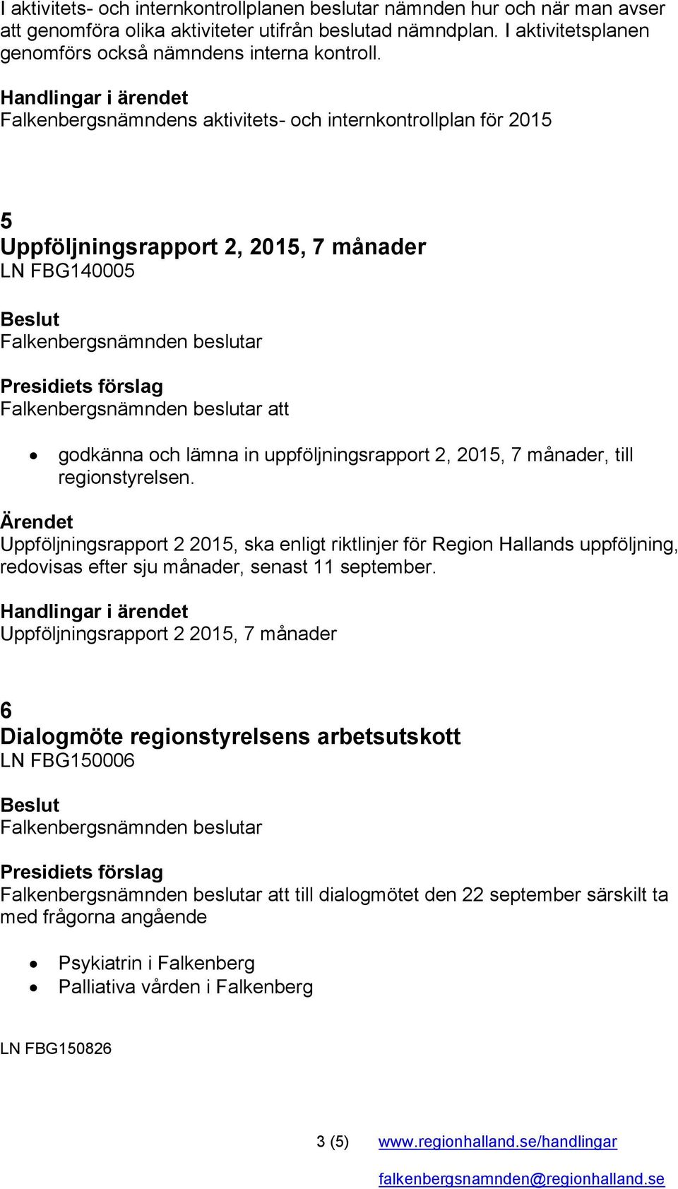 månader, till regionstyrelsen. Uppföljningsrapport 2 2015, ska enligt riktlinjer för Region Hallands uppföljning, redovisas efter sju månader, senast 11 september.