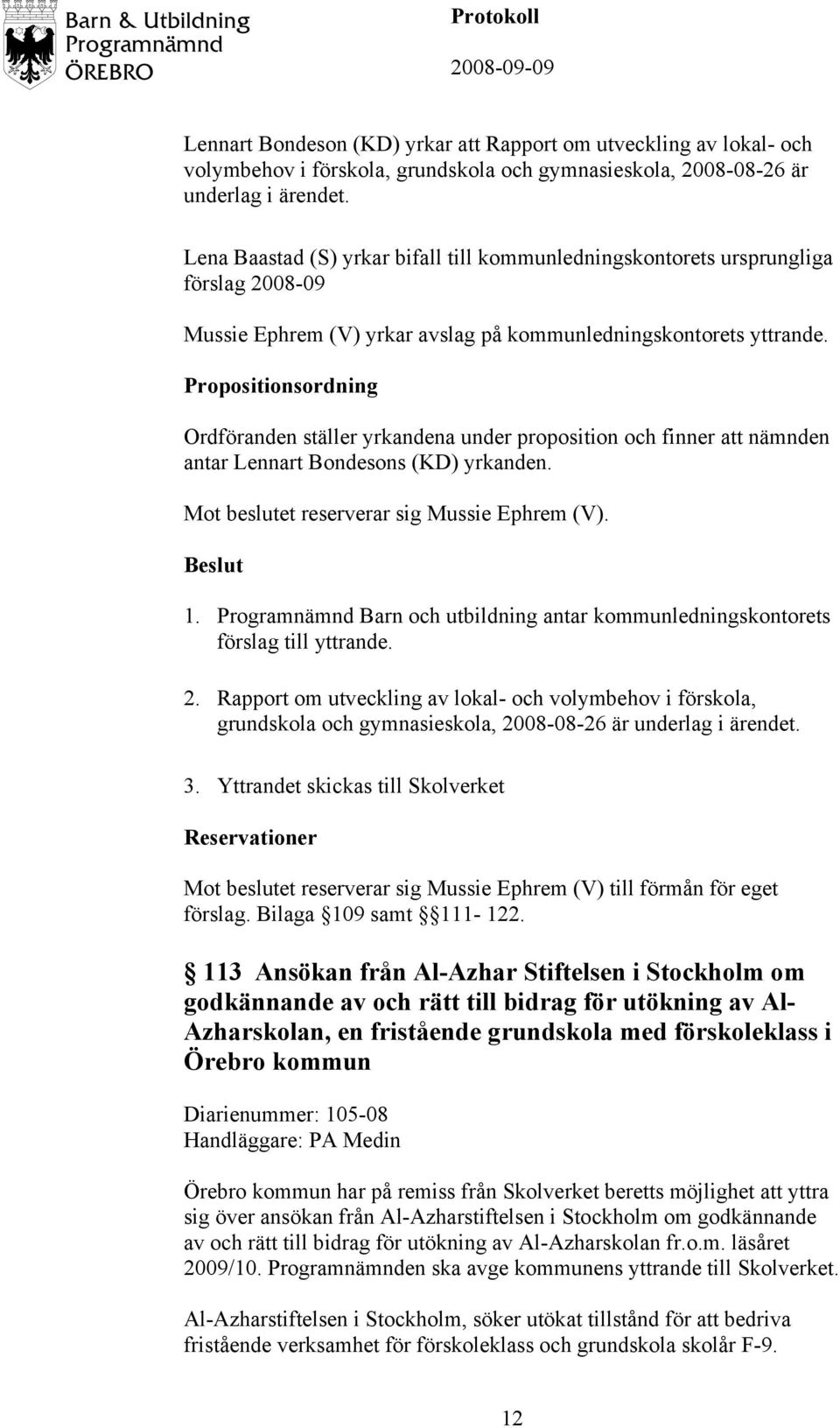 Propositionsordning Ordföranden ställer yrkandena under proposition och finner att nämnden antar Lennart Bondesons (KD) yrkanden. Mot beslutet reserverar sig Mussie Ephrem (V). förslag till yttrande.