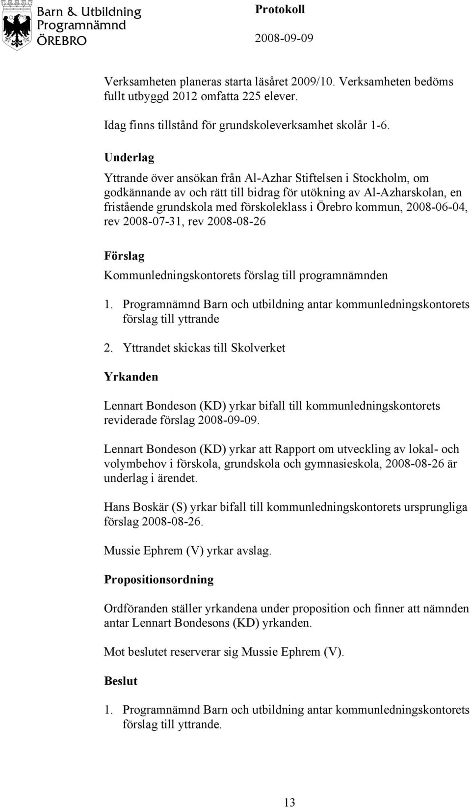 2008-06-04, rev 2008-07-31, rev 2008-08-26 förslag till yttrande 2. Yttrandet skickas till Skolverket Yrkanden Lennart Bondeson (KD) yrkar bifall till kommunledningskontorets reviderade förslag.