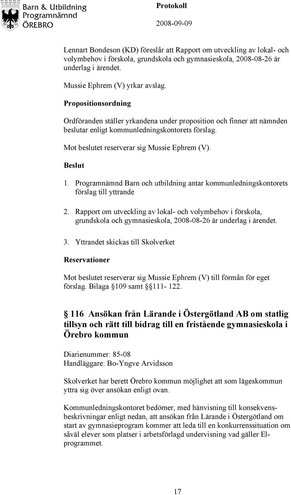 förslag till yttrande 2. Rapport om utveckling av lokal- och volymbehov i förskola, grundskola och gymnasieskola, 2008-08-26 är underlag i ärendet. 3.