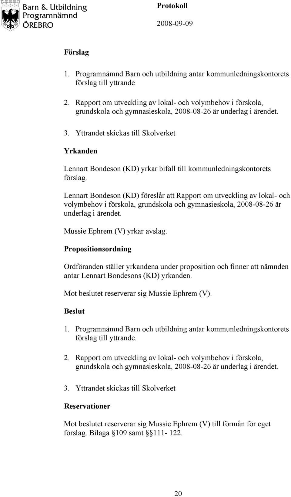 Lennart Bondeson (KD) föreslår att Rapport om utveckling av lokal- och volymbehov i förskola, grundskola och gymnasieskola, 2008-08-26 är underlag i ärendet. Mussie Ephrem (V) yrkar avslag.