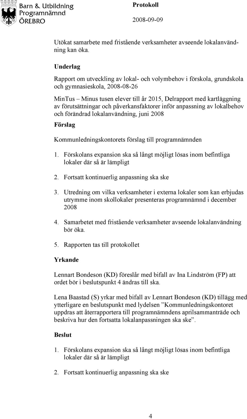 påverkansfaktorer inför anpassning av lokalbehov och förändrad lokalanvändning, juni 2008 1. Förskolans expansion ska så långt möjligt lösas inom befintliga lokaler där så är lämpligt 2.