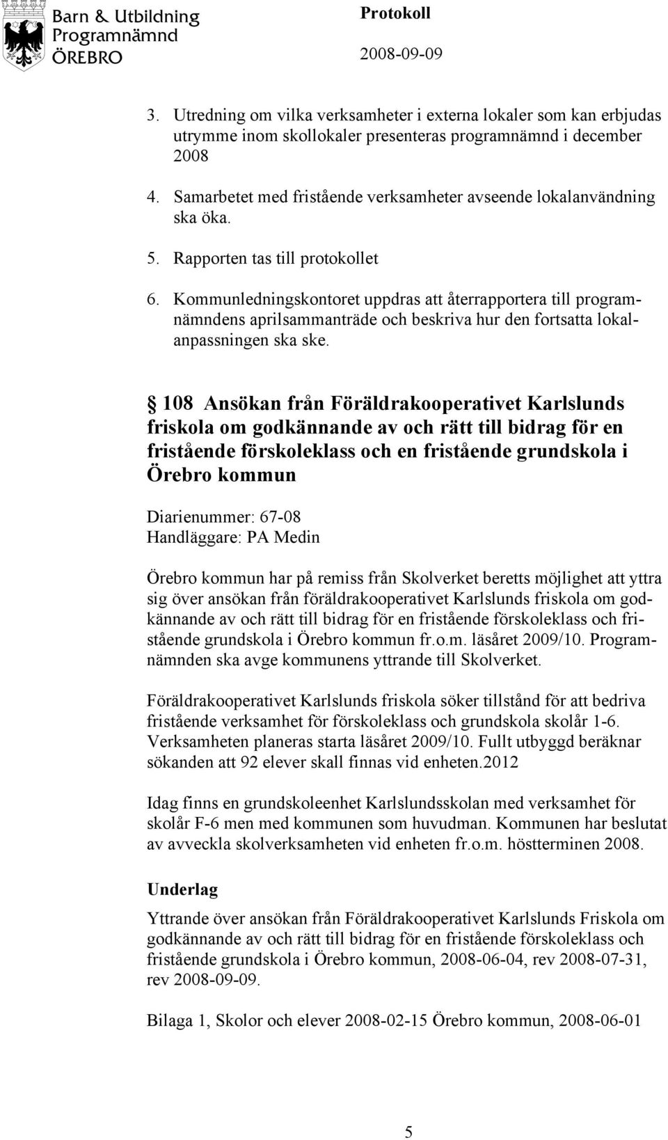 Kommunledningskontoret uppdras att återrapportera till programnämndens aprilsammanträde och beskriva hur den fortsatta lokalanpassningen ska ske.