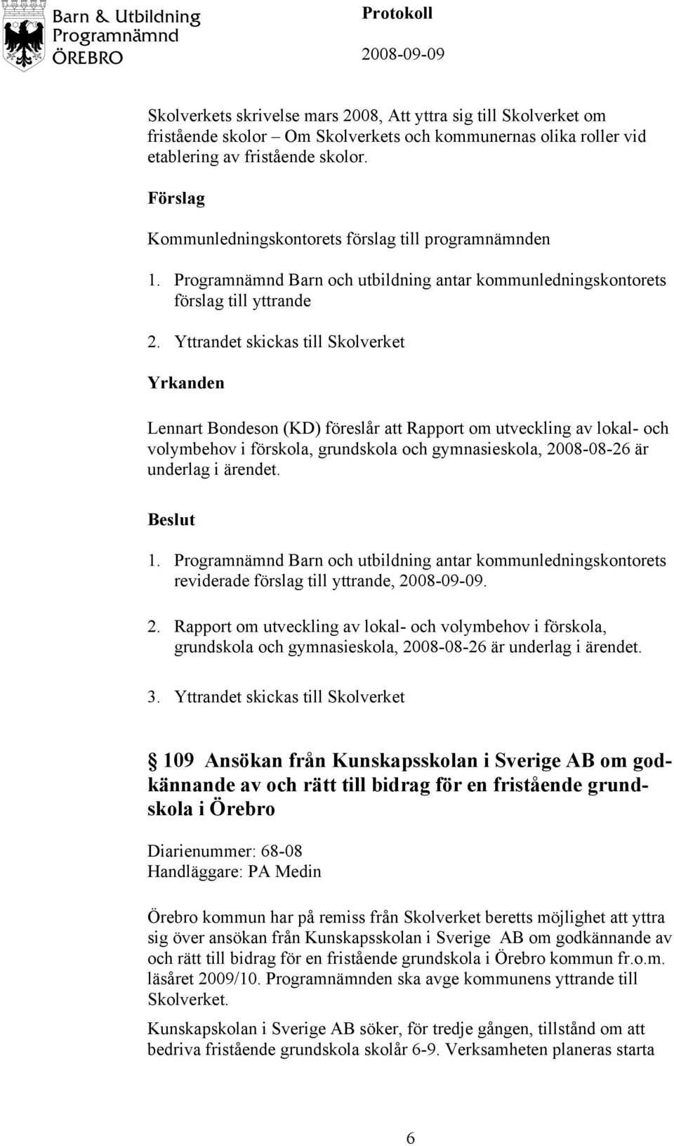 reviderade förslag till yttrande,. 2. Rapport om utveckling av lokal- och volymbehov i förskola, grundskola och gymnasieskola, 2008-08-26 är underlag i ärendet. 3.