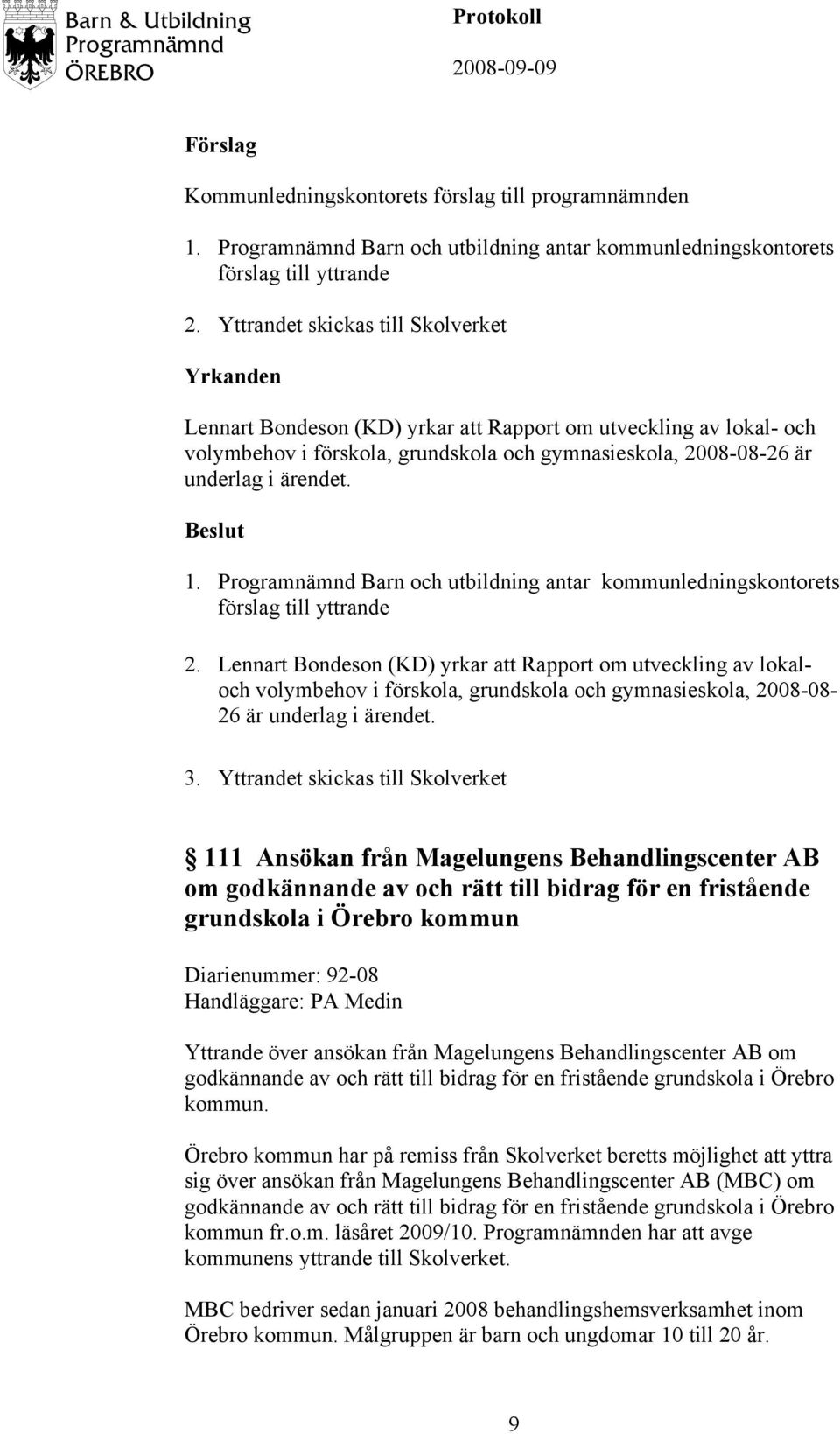 Lennart Bondeson (KD) yrkar att Rapport om utveckling av lokaloch volymbehov i förskola, grundskola och gymnasieskola, 2008-08- 26 är underlag i ärendet. 3.