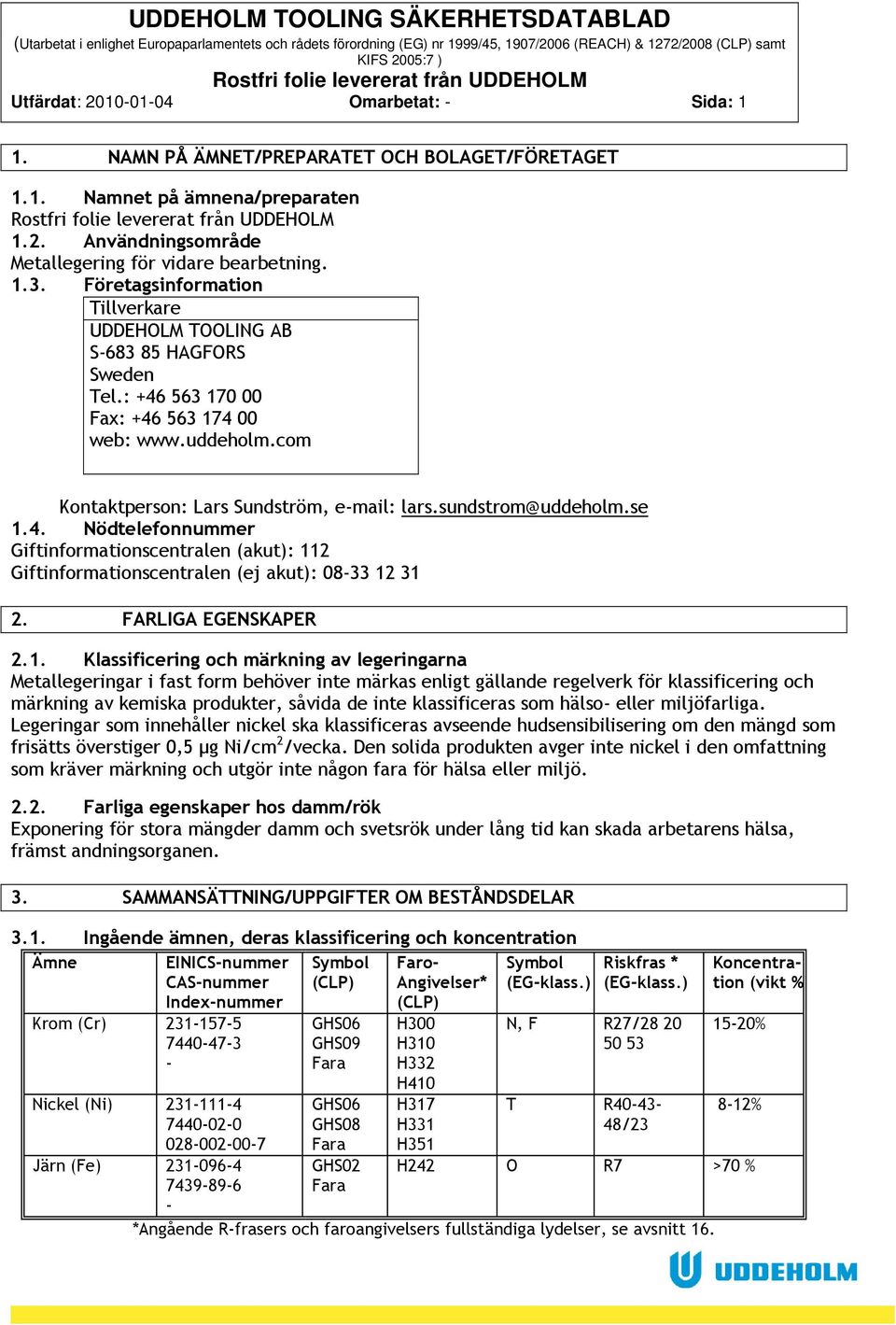 se 1.4. Nödtelefonnummer Giftinformationscentralen (akut): 112 Giftinformationscentralen (ej akut): 0833 12 31 2. FARLIGA EGENSKAPER 2.1. Klassificering och märkning av legeringarna Metallegeringar i