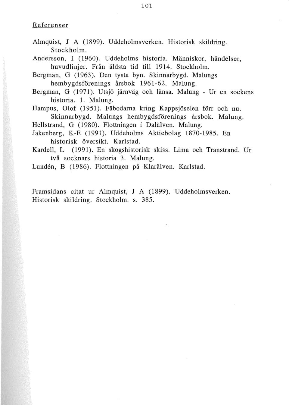 Fäbodarna kring Kappsjöselen förr och nu. Skinnarbygd. Malungs hembygdsförenings årsbok. Malung. Hellstrand, G (1980). Flottningen i Dalälven. Malung. Jakenberg, K-E (1991).