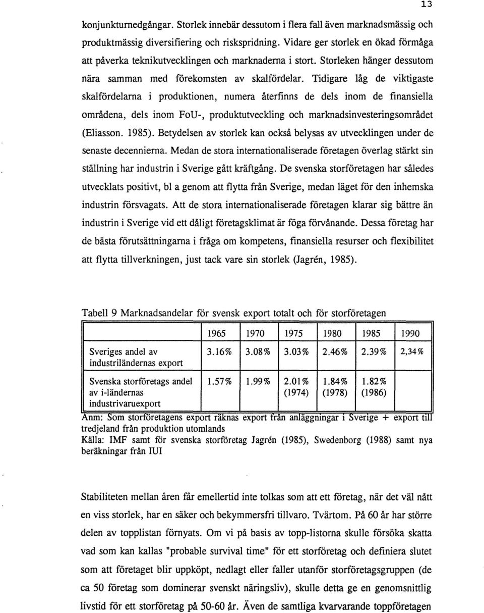 Tidigare låg de viktigaste skalfördelarna i produktionen, numera återfinns de dels inom de finansiella områdena, dels inom FoU-, produktutveckling och marknadsinvesteringsområdet (Eliasson. 1985).