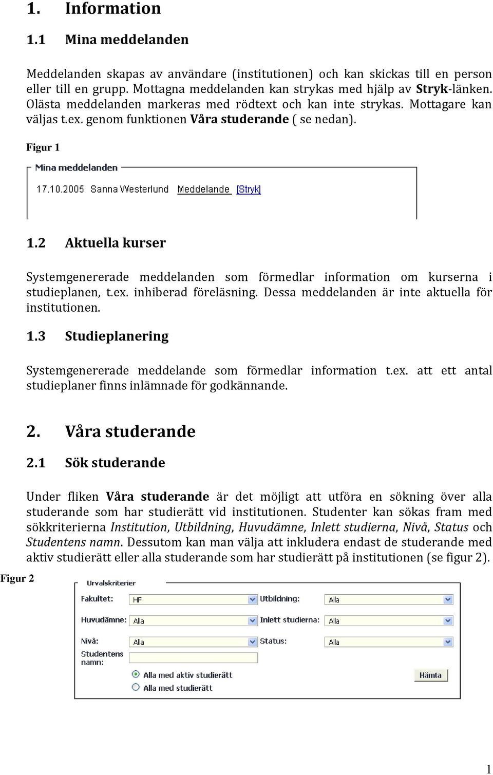 2 Aktuella kurser Systemgenererade meddelanden som förmedlar information om kurserna i studieplanen, t.ex. inhiberad föreläsning. Dessa meddelanden är inte aktuella för institutionen. 1.