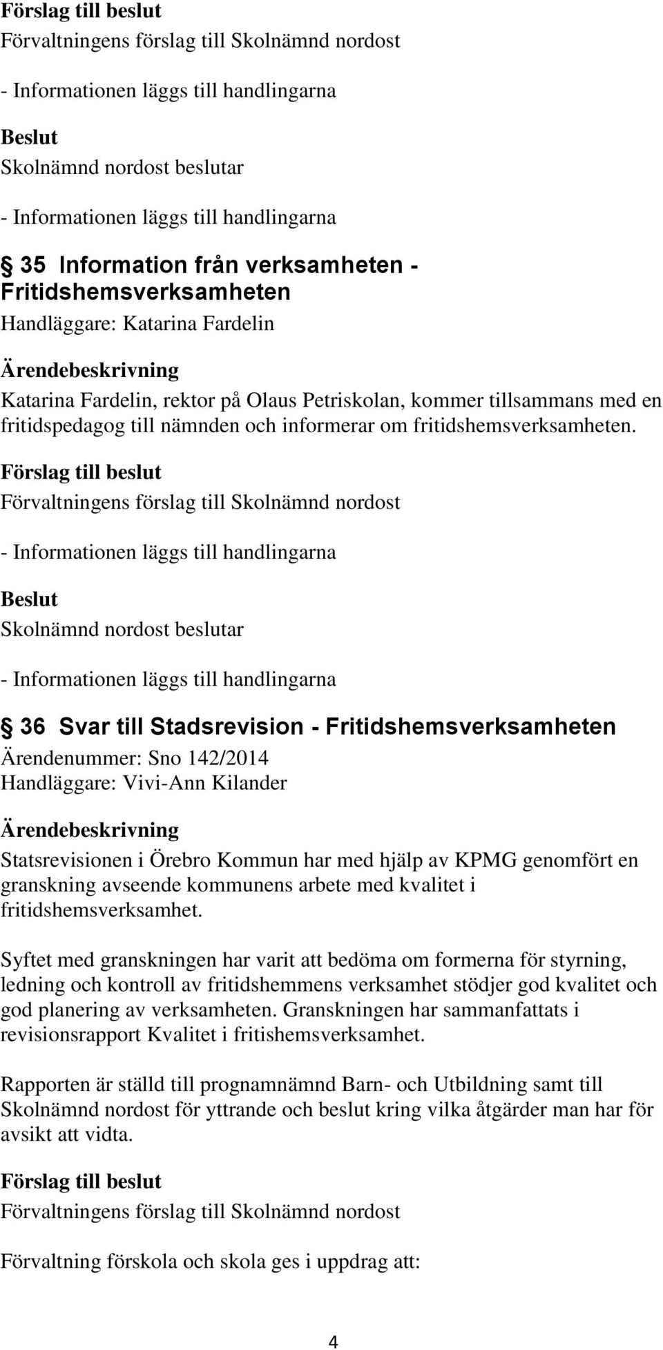 36 Svar till Stadsrevision - Fritidshemsverksamheten Ärendenummer: Sno 142/2014 Handläggare: Vivi-Ann Kilander Statsrevisionen i Örebro Kommun har med hjälp av KPMG genomfört en granskning avseende