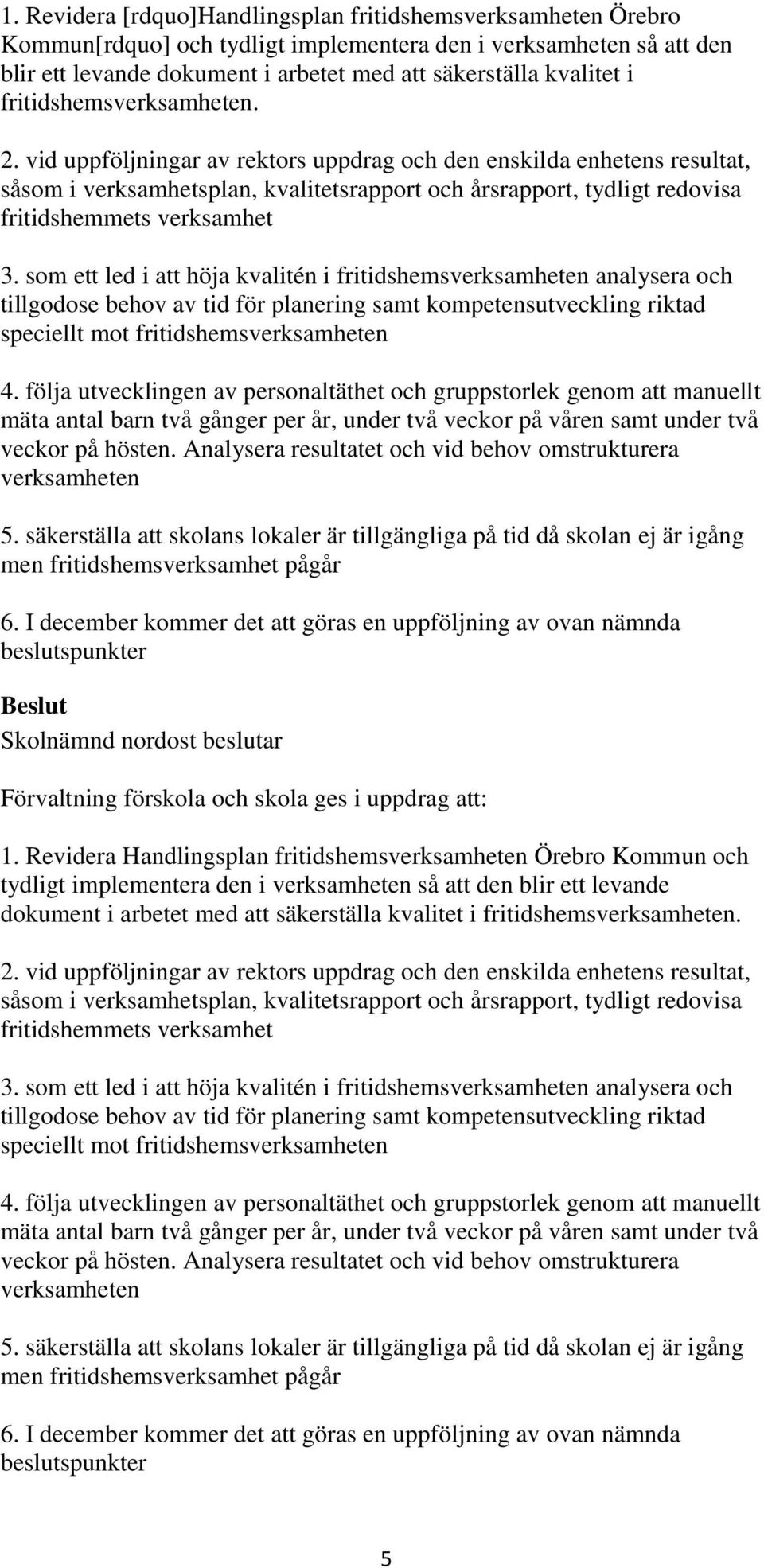 vid uppföljningar av rektors uppdrag och den enskilda enhetens resultat, såsom i verksamhetsplan, kvalitetsrapport och årsrapport, tydligt redovisa fritidshemmets verksamhet 3.