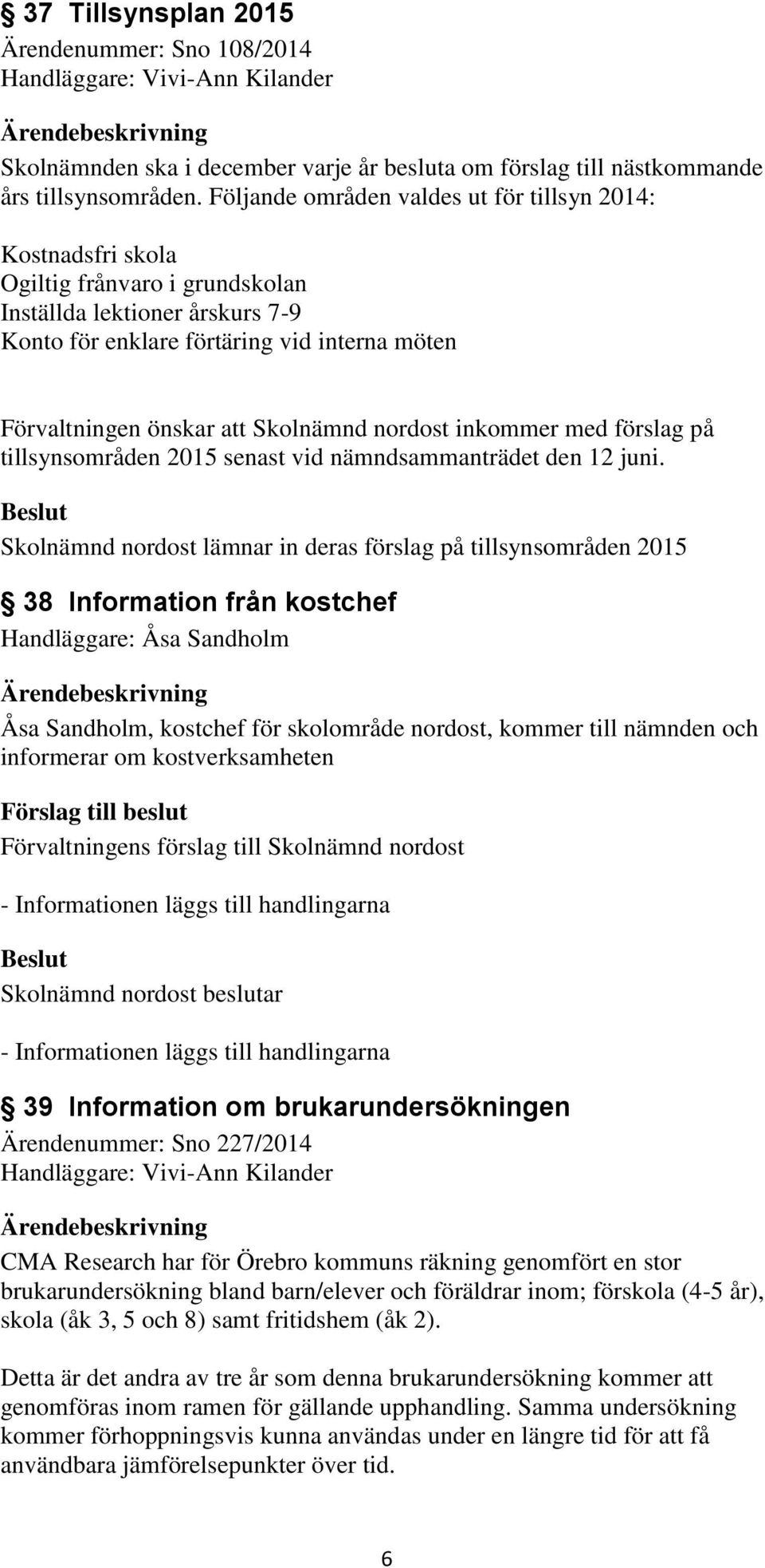 Skolnämnd nordost inkommer med förslag på tillsynsområden 2015 senast vid nämndsammanträdet den 12 juni.