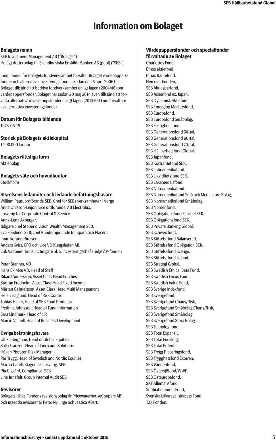 Bolaget har sedan 20 maj 2014 även tillstånd att förvalta alternativa investeringsfonder enligt lagen (2013:561) om förvaltare av alternativa investeringsfonder.