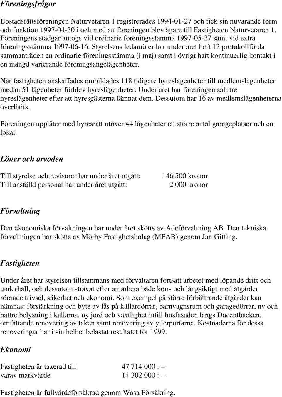 Styrelsens ledamöter har under året haft 12 protokollförda sammanträden en ordinarie föreningsstämma (i maj) samt i övrigt haft kontinuerlig kontakt i en mängd varierande föreningsangelägenheter.