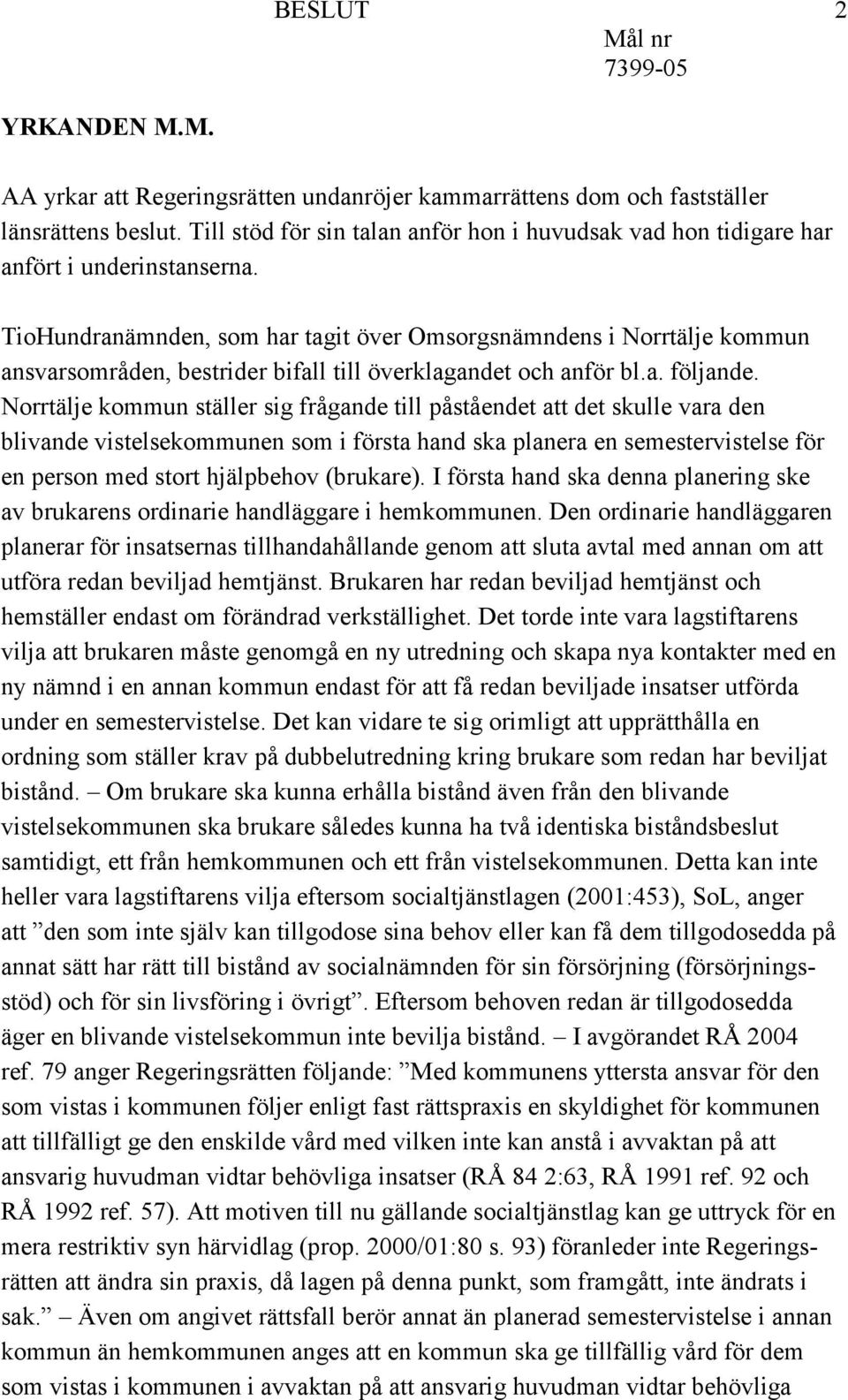 TioHundranämnden, som har tagit över Omsorgsnämndens i Norrtälje kommun ansvarsområden, bestrider bifall till överklagandet och anför bl.a. följande.